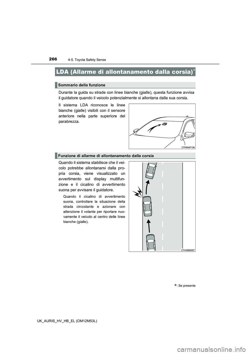 TOYOTA AURIS 2018 Manuale duso (in Italian) 2664-5. Toyota Safety Sense
UK_AURIS_HV_HB_EL (OM12M53L)
Durante la guida su strade con linee bianche (gialle), questa funzione avvisa
il guidatore quando il veicolo potenzialmente si allontana dalla TOYOTA AURIS 2018 Manuale duso (in Italian) 2664-5. Toyota Safety Sense
UK_AURIS_HV_HB_EL (OM12M53L)
Durante la guida su strade con linee bianche (gialle), questa funzione avvisa
il guidatore quando il veicolo potenzialmente si allontana dalla
