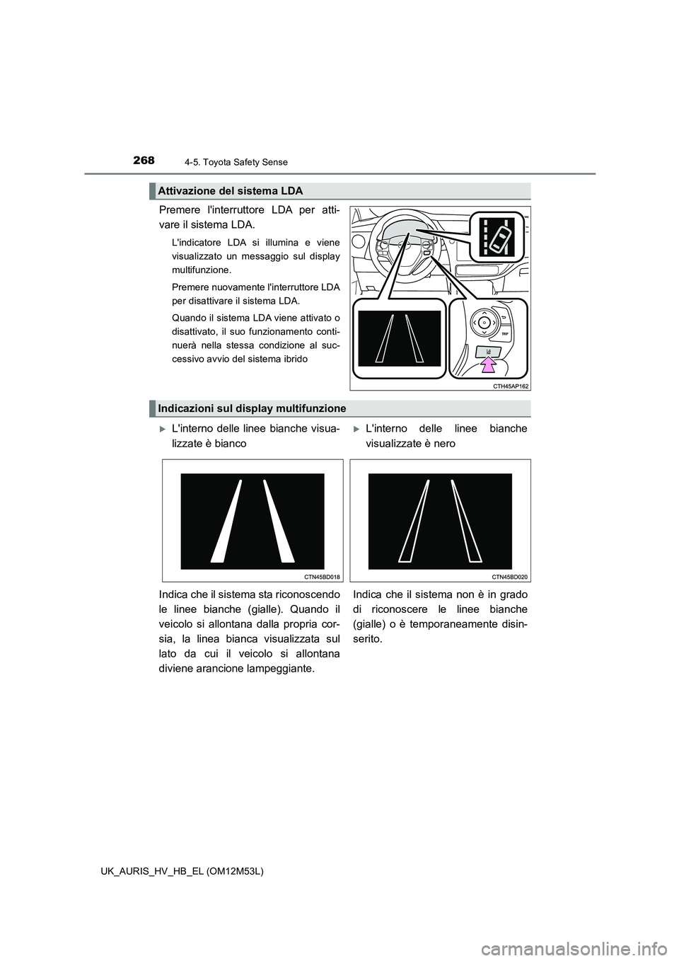 TOYOTA AURIS 2018 Manuale duso (in Italian) 2684-5. Toyota Safety Sense
UK_AURIS_HV_HB_EL (OM12M53L)
Premere linterruttore LDA per atti-
vare il sistema LDA.
Lindicatore LDA si illumina e viene
visualizzato un messaggio sul display
multifun TOYOTA AURIS 2018 Manuale duso (in Italian) 2684-5. Toyota Safety Sense
UK_AURIS_HV_HB_EL (OM12M53L)
Premere linterruttore LDA per atti-
vare il sistema LDA.
Lindicatore LDA si illumina e viene
visualizzato un messaggio sul display
multifun