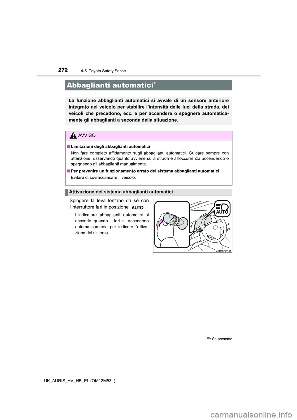 TOYOTA AURIS 2018 Manuale duso (in Italian) 2724-5. Toyota Safety Sense
UK_AURIS_HV_HB_EL (OM12M53L)
Spingere la leva lontano da sé con
linterruttore fari in posizione .
Lindicatore abbaglianti automatici si
accende quando i fari si accen TOYOTA AURIS 2018 Manuale duso (in Italian) 2724-5. Toyota Safety Sense
UK_AURIS_HV_HB_EL (OM12M53L)
Spingere la leva lontano da sé con
linterruttore fari in posizione .
Lindicatore abbaglianti automatici si
accende quando i fari si accen