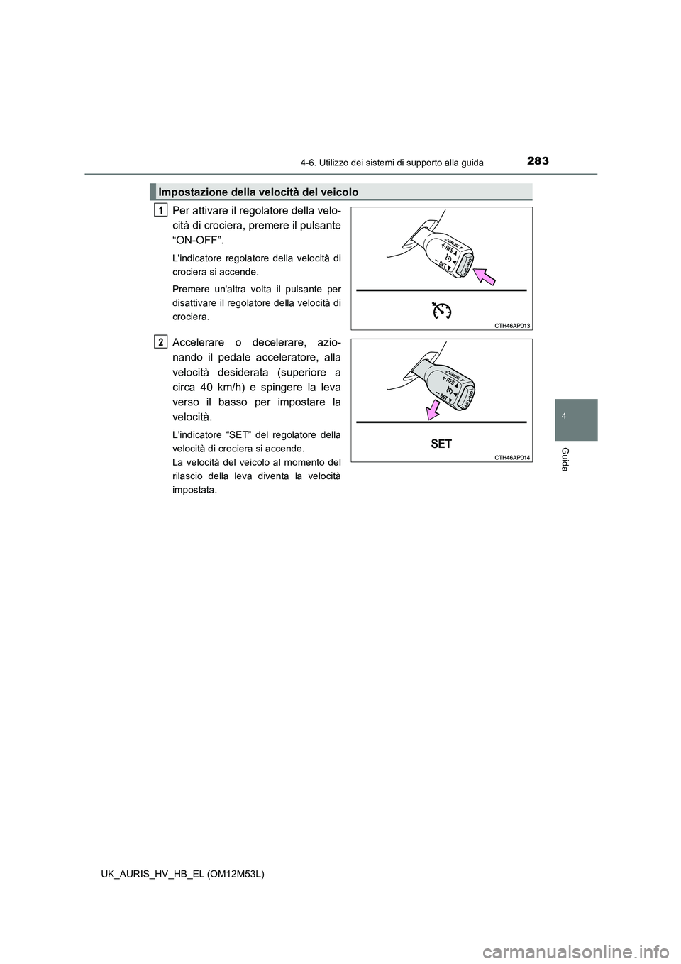 TOYOTA AURIS 2018 Manuale duso (in Italian) 2834-6. Utilizzo dei sistemi di supporto alla guida
4
Guida
UK_AURIS_HV_HB_EL (OM12M53L)
Per attivare il regolatore della velo-
cità di crociera, premere il pulsante
“ON-OFF”.
Lindicatore rego TOYOTA AURIS 2018 Manuale duso (in Italian) 2834-6. Utilizzo dei sistemi di supporto alla guida
4
Guida
UK_AURIS_HV_HB_EL (OM12M53L)
Per attivare il regolatore della velo-
cità di crociera, premere il pulsante
“ON-OFF”.
Lindicatore rego