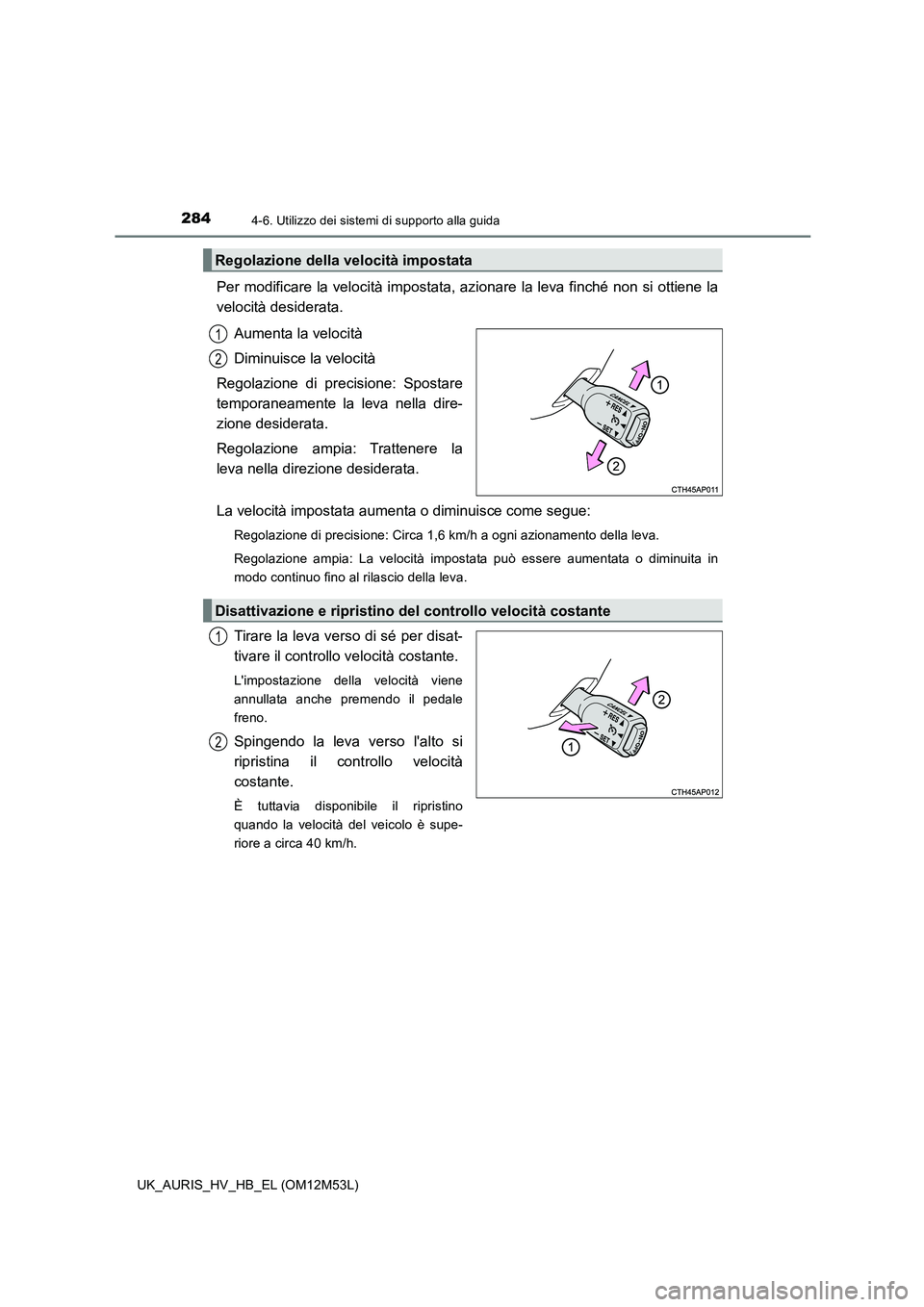 TOYOTA AURIS 2018 Manuale duso (in Italian) 2844-6. Utilizzo dei sistemi di supporto alla guida
UK_AURIS_HV_HB_EL (OM12M53L)
Per modificare la velocità impostata, azionare la leva finché non si ottiene la
velocità desiderata.
Aumenta la ve TOYOTA AURIS 2018 Manuale duso (in Italian) 2844-6. Utilizzo dei sistemi di supporto alla guida
UK_AURIS_HV_HB_EL (OM12M53L)
Per modificare la velocità impostata, azionare la leva finché non si ottiene la
velocità desiderata.
Aumenta la ve