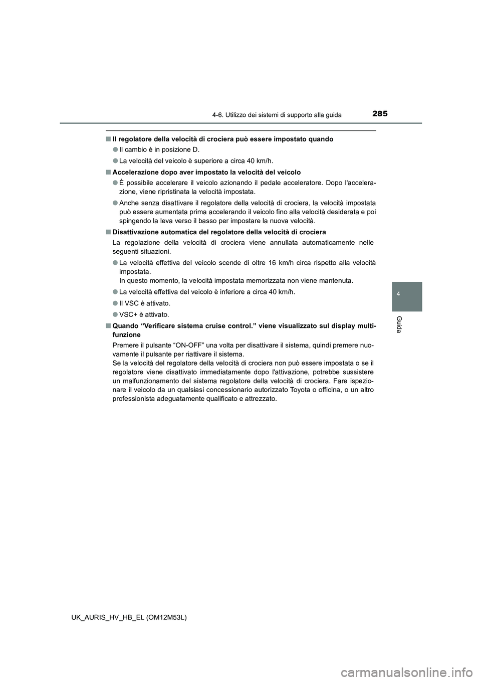 TOYOTA AURIS 2018 Manuale duso (in Italian) 2854-6. Utilizzo dei sistemi di supporto alla guida
4
Guida
UK_AURIS_HV_HB_EL (OM12M53L)
■Il regolatore della velocità di crociera può essere impostato quando
● Il cambio è in posizione D.
TOYOTA AURIS 2018 Manuale duso (in Italian) 2854-6. Utilizzo dei sistemi di supporto alla guida
4
Guida
UK_AURIS_HV_HB_EL (OM12M53L)
■Il regolatore della velocità di crociera può essere impostato quando
● Il cambio è in posizione D.