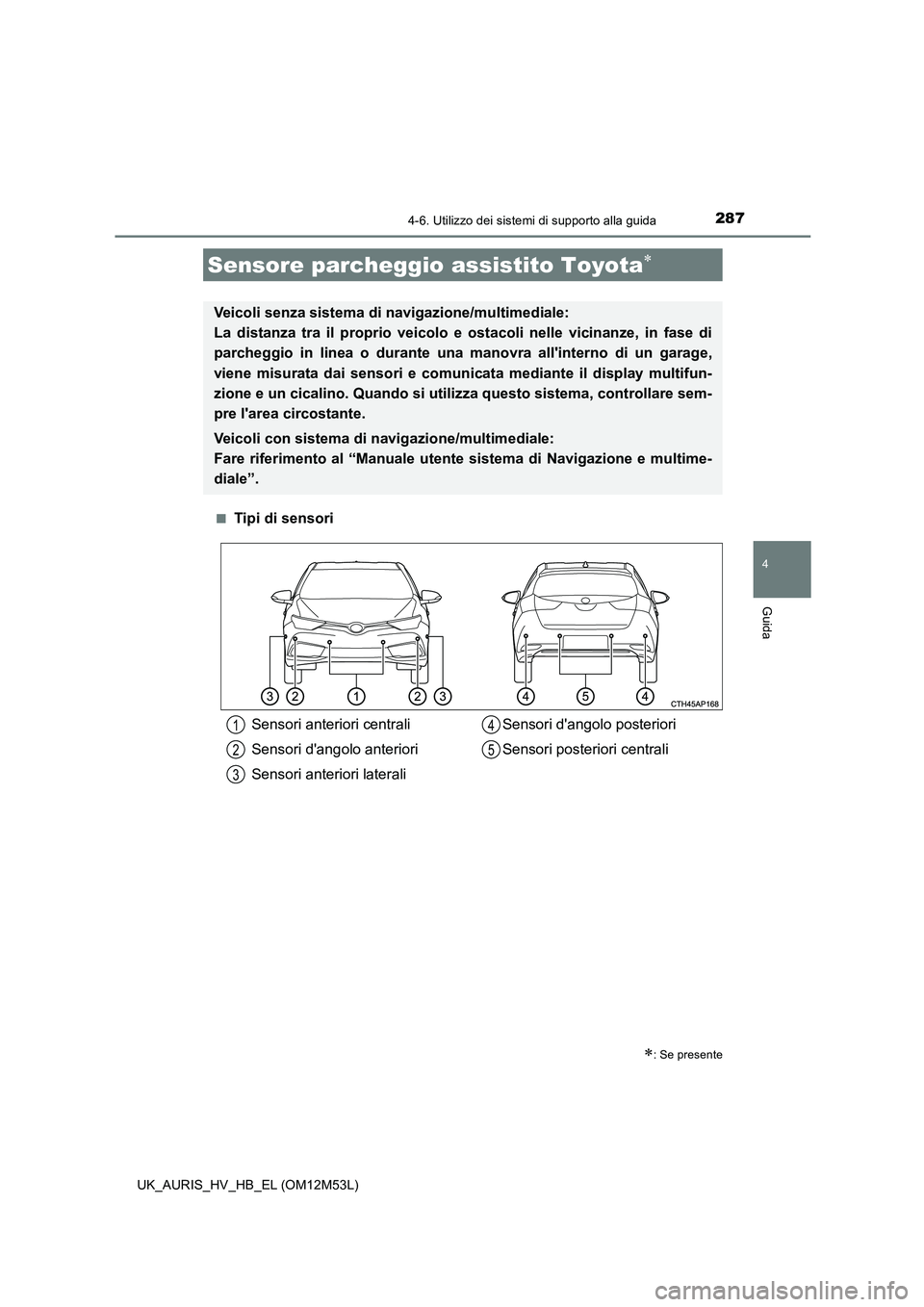 TOYOTA AURIS 2018 Manuale duso (in Italian) 2874-6. Utilizzo dei sistemi di supporto alla guida
4
Guida
UK_AURIS_HV_HB_EL (OM12M53L)
■Tipi di sensori
Sensore parcheggio assistito Toyota
: Se presente
Veicoli senza sistema di navigazion TOYOTA AURIS 2018 Manuale duso (in Italian) 2874-6. Utilizzo dei sistemi di supporto alla guida
4
Guida
UK_AURIS_HV_HB_EL (OM12M53L)
■Tipi di sensori
Sensore parcheggio assistito Toyota
: Se presente
Veicoli senza sistema di navigazion