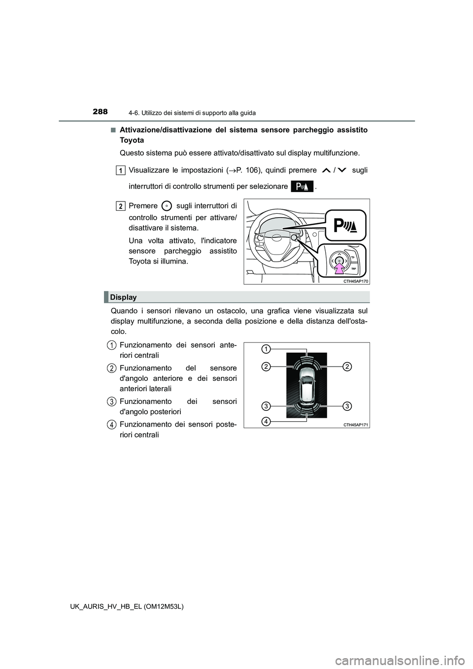 TOYOTA AURIS 2018 Manuale duso (in Italian) 2884-6. Utilizzo dei sistemi di supporto alla guida
UK_AURIS_HV_HB_EL (OM12M53L)
■Attivazione/disattivazione del sistema sensore parcheggio assistito
To y o t a
Questo sistema può essere attivat TOYOTA AURIS 2018 Manuale duso (in Italian) 2884-6. Utilizzo dei sistemi di supporto alla guida
UK_AURIS_HV_HB_EL (OM12M53L)
■Attivazione/disattivazione del sistema sensore parcheggio assistito
To y o t a
Questo sistema può essere attivat