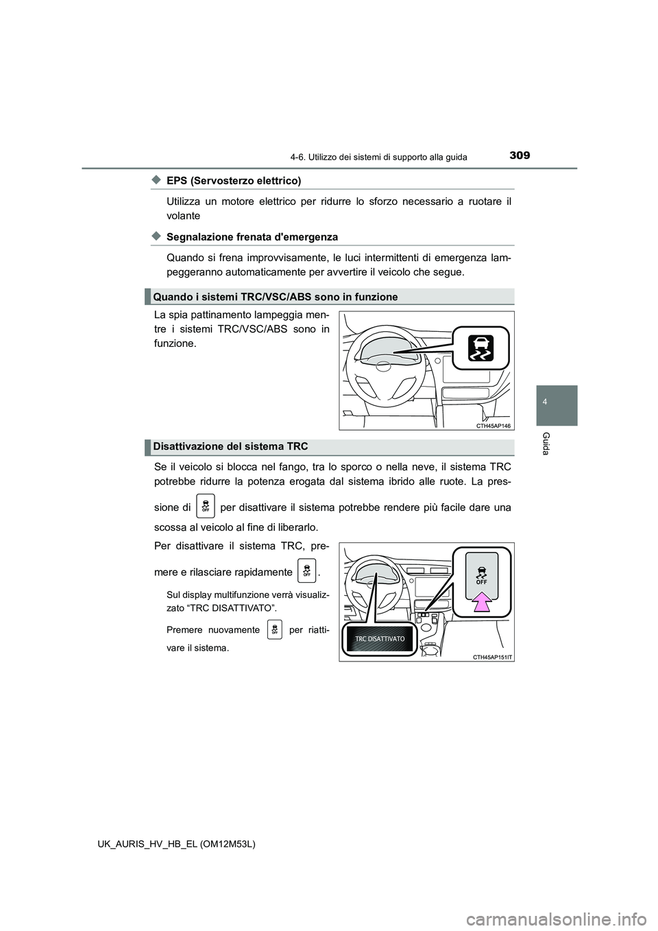 TOYOTA AURIS 2018 Manuale duso (in Italian) 3094-6. Utilizzo dei sistemi di supporto alla guida
4
Guida
UK_AURIS_HV_HB_EL (OM12M53L)
◆EPS (Servosterzo elettrico)
Utilizza un motore elettrico per ridurre lo sforzo necessario a ruotare il
vo TOYOTA AURIS 2018 Manuale duso (in Italian) 3094-6. Utilizzo dei sistemi di supporto alla guida
4
Guida
UK_AURIS_HV_HB_EL (OM12M53L)
◆EPS (Servosterzo elettrico)
Utilizza un motore elettrico per ridurre lo sforzo necessario a ruotare il
vo