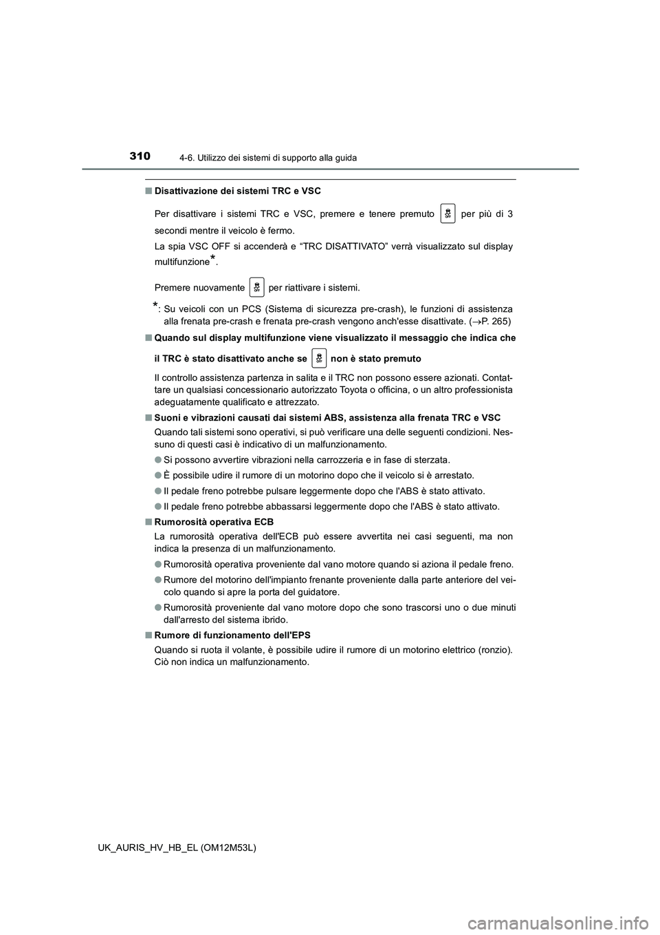 TOYOTA AURIS 2018 Manuale duso (in Italian) 3104-6. Utilizzo dei sistemi di supporto alla guida
UK_AURIS_HV_HB_EL (OM12M53L)
■Disattivazione dei sistemi TRC e VSC
Per disattivare i sistemi TRC e VSC, premere e tenere premuto per più di 3 TOYOTA AURIS 2018 Manuale duso (in Italian) 3104-6. Utilizzo dei sistemi di supporto alla guida
UK_AURIS_HV_HB_EL (OM12M53L)
■Disattivazione dei sistemi TRC e VSC
Per disattivare i sistemi TRC e VSC, premere e tenere premuto per più di 3
