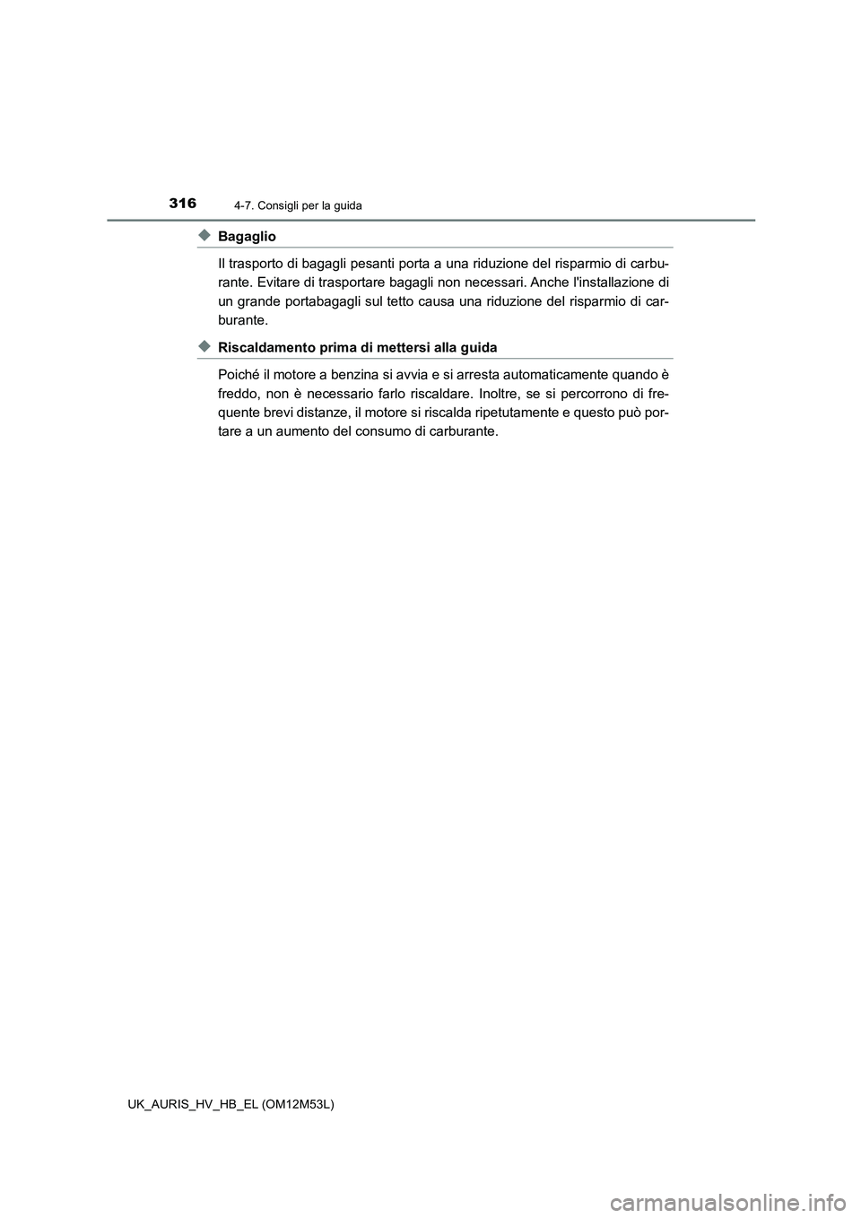 TOYOTA AURIS 2018 Manuale duso (in Italian) 3164-7. Consigli per la guida
UK_AURIS_HV_HB_EL (OM12M53L)
◆Bagaglio
Il trasporto di bagagli pesanti porta a una riduzione del risparmio di carbu-
rante. Evitare di trasportare bagagli non necess TOYOTA AURIS 2018 Manuale duso (in Italian) 3164-7. Consigli per la guida
UK_AURIS_HV_HB_EL (OM12M53L)
◆Bagaglio
Il trasporto di bagagli pesanti porta a una riduzione del risparmio di carbu-
rante. Evitare di trasportare bagagli non necess