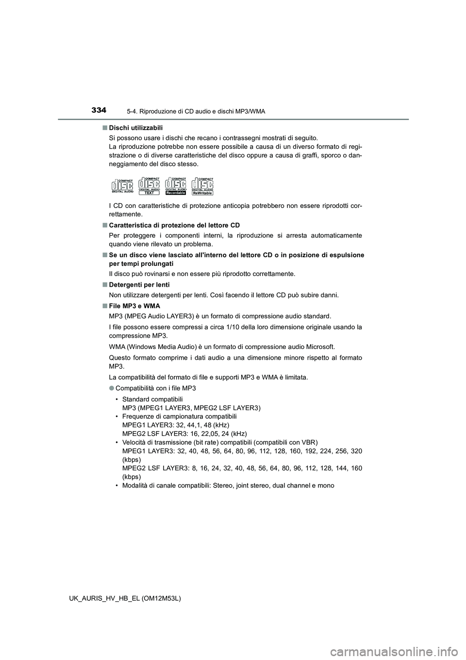 TOYOTA AURIS 2018 Manuale duso (in Italian) 3345-4. Riproduzione di CD audio e dischi MP3/WMA
UK_AURIS_HV_HB_EL (OM12M53L)
■ Dischi utilizzabili
Si possono usare i dischi che recano i contrassegni mostrati di seguito.
La riproduzione potre TOYOTA AURIS 2018 Manuale duso (in Italian) 3345-4. Riproduzione di CD audio e dischi MP3/WMA
UK_AURIS_HV_HB_EL (OM12M53L)
■ Dischi utilizzabili
Si possono usare i dischi che recano i contrassegni mostrati di seguito.
La riproduzione potre