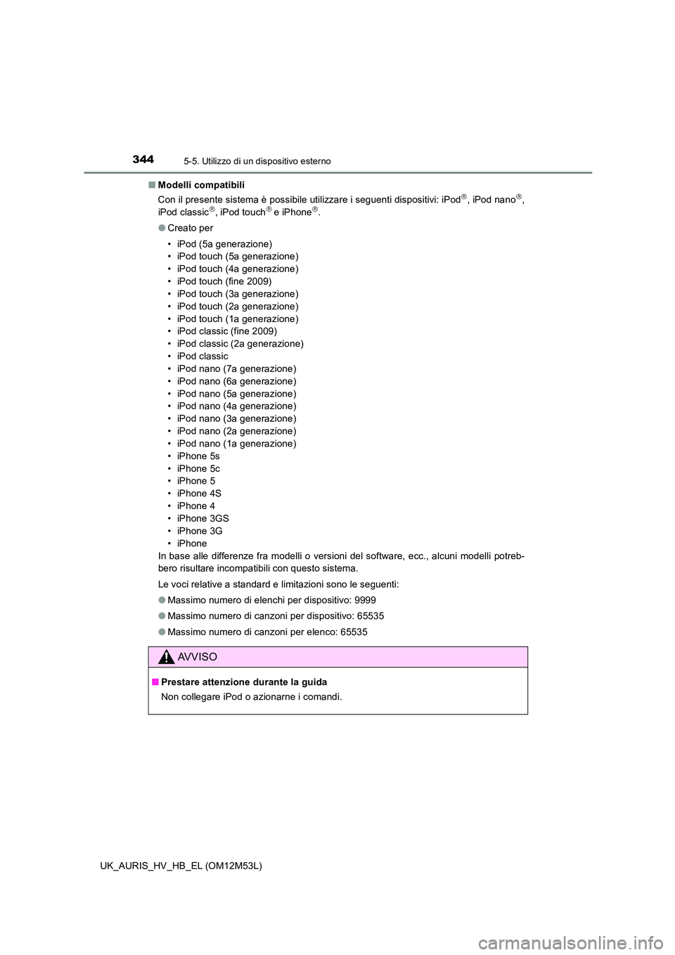 TOYOTA AURIS 2018 Manuale duso (in Italian) 3445-5. Utilizzo di un dispositivo esterno
UK_AURIS_HV_HB_EL (OM12M53L)
■ Modelli compatibili
Con il presente sistema è possibile utilizzare i seguenti dispositivi: iPod, iPod nano,
iPod c TOYOTA AURIS 2018 Manuale duso (in Italian) 3445-5. Utilizzo di un dispositivo esterno
UK_AURIS_HV_HB_EL (OM12M53L)
■ Modelli compatibili
Con il presente sistema è possibile utilizzare i seguenti dispositivi: iPod, iPod nano,
iPod c