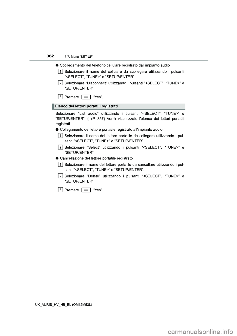 TOYOTA AURIS 2018 Manuale duso (in Italian) 3625-7. Menu “SET UP”
UK_AURIS_HV_HB_EL (OM12M53L)
●Scollegamento del telefono cellulare registrato dallimpianto audio
Selezionare il nome del cellulare da scollegare utilizzando i pulsanti
TOYOTA AURIS 2018 Manuale duso (in Italian) 3625-7. Menu “SET UP”
UK_AURIS_HV_HB_EL (OM12M53L)
●Scollegamento del telefono cellulare registrato dallimpianto audio
Selezionare il nome del cellulare da scollegare utilizzando i pulsanti