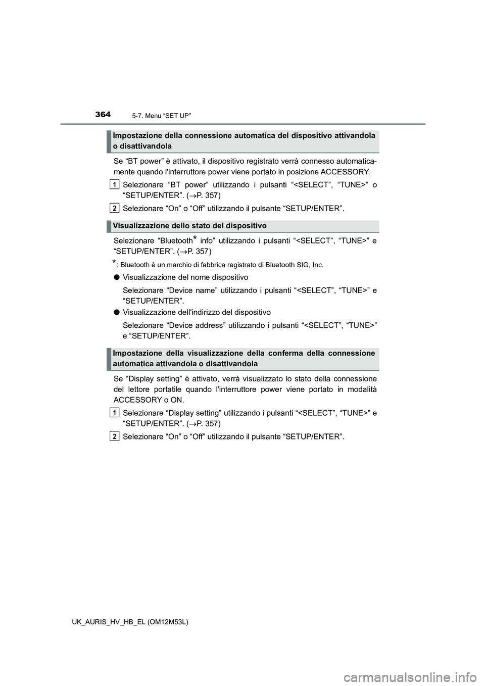 TOYOTA AURIS 2018 Manuale duso (in Italian) 3645-7. Menu “SET UP”
UK_AURIS_HV_HB_EL (OM12M53L)
Se “BT power” è attivato, il dispositivo registrato verrà connesso automatica-
mente quando linterruttore power viene portato in posizion TOYOTA AURIS 2018 Manuale duso (in Italian) 3645-7. Menu “SET UP”
UK_AURIS_HV_HB_EL (OM12M53L)
Se “BT power” è attivato, il dispositivo registrato verrà connesso automatica-
mente quando linterruttore power viene portato in posizion
