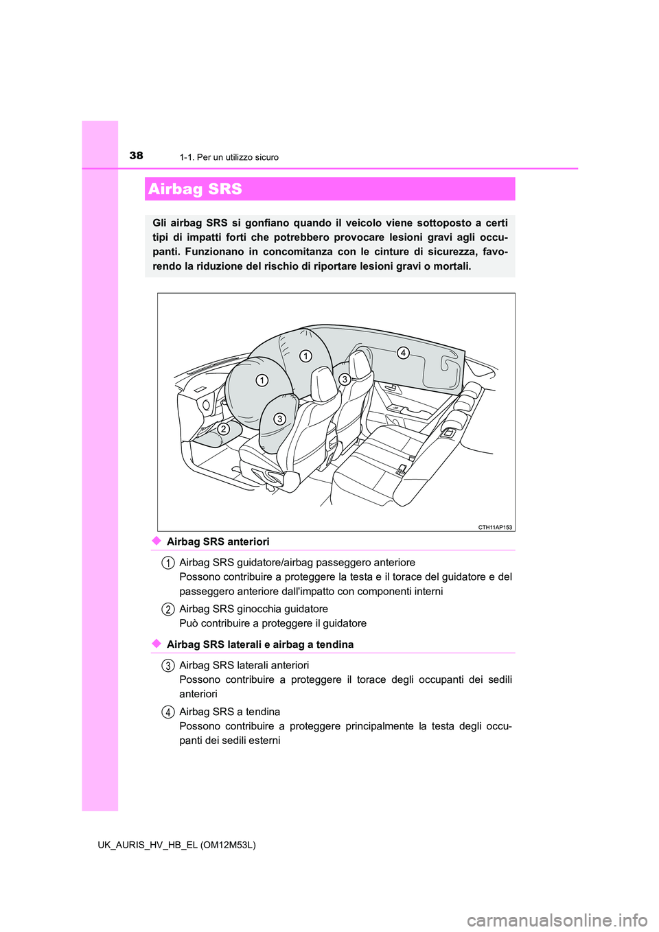 TOYOTA AURIS 2018 Manuale duso (in Italian) 381-1. Per un utilizzo sicuro
UK_AURIS_HV_HB_EL (OM12M53L)
◆Airbag SRS anteriori
Airbag SRS guidatore/airbag passeggero anteriore
Possono contribuire a proteggere la testa e il torace del guidator TOYOTA AURIS 2018 Manuale duso (in Italian) 381-1. Per un utilizzo sicuro
UK_AURIS_HV_HB_EL (OM12M53L)
◆Airbag SRS anteriori
Airbag SRS guidatore/airbag passeggero anteriore
Possono contribuire a proteggere la testa e il torace del guidator