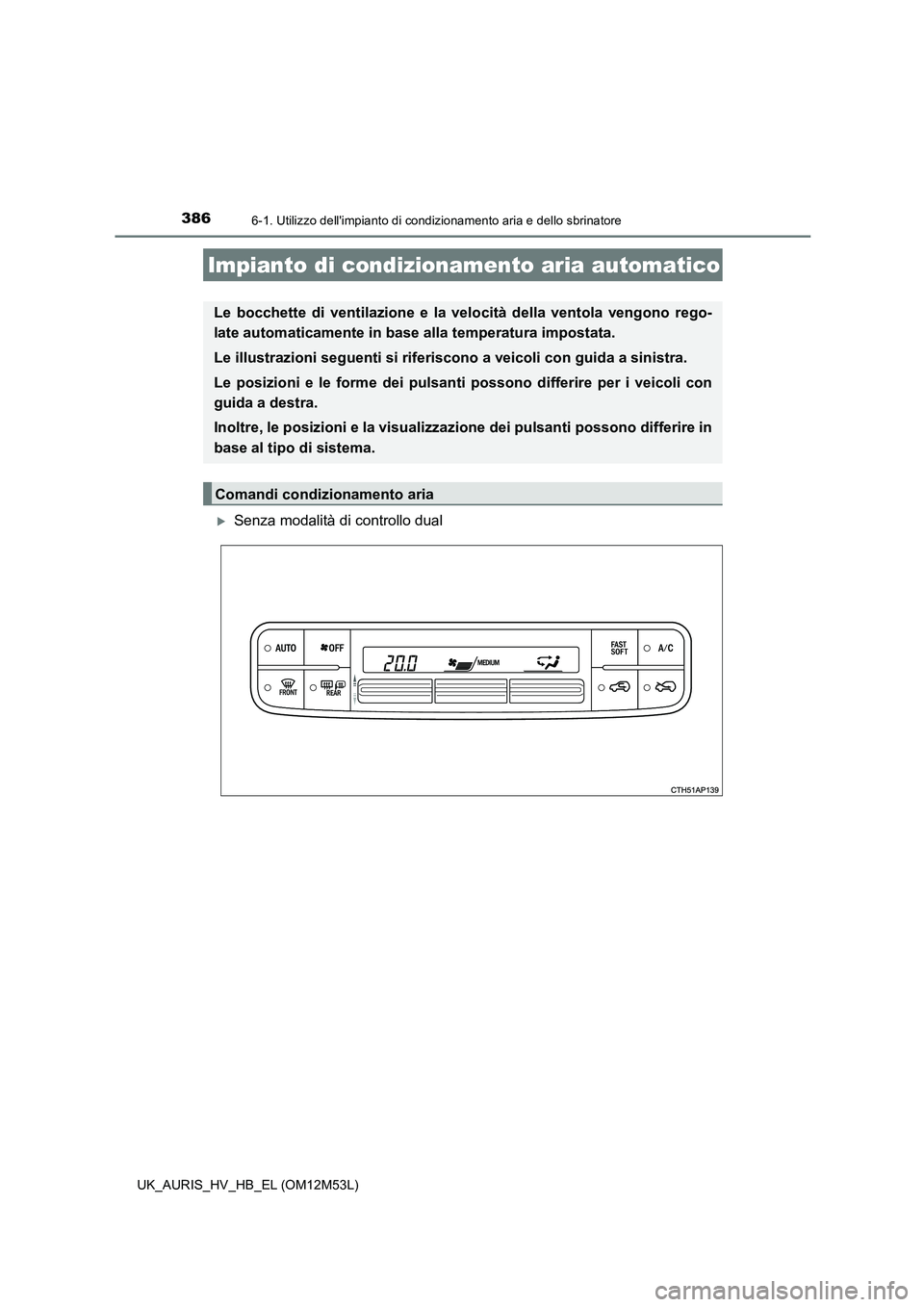TOYOTA AURIS 2018 Manuale duso (in Italian) 386
UK_AURIS_HV_HB_EL (OM12M53L)
6-1. Utilizzo dellimpianto di condizionamento aria e dello sbrinatore
Senza modalità di controllo dual
Impianto di condizionamento aria automatico
Le bocchette di TOYOTA AURIS 2018 Manuale duso (in Italian) 386
UK_AURIS_HV_HB_EL (OM12M53L)
6-1. Utilizzo dellimpianto di condizionamento aria e dello sbrinatore
Senza modalità di controllo dual
Impianto di condizionamento aria automatico
Le bocchette di