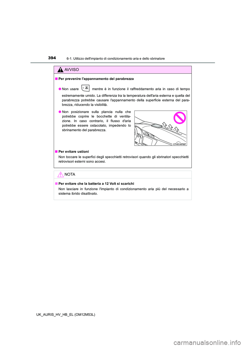 TOYOTA AURIS 2018 Manuale duso (in Italian) 3946-1. Utilizzo dellimpianto di condizionamento aria e dello sbrinatore
UK_AURIS_HV_HB_EL (OM12M53L)
AVVISO
■Per prevenire lappannamento del parabrezza
● Non usare mentre è in funzione il r TOYOTA AURIS 2018 Manuale duso (in Italian) 3946-1. Utilizzo dellimpianto di condizionamento aria e dello sbrinatore
UK_AURIS_HV_HB_EL (OM12M53L)
AVVISO
■Per prevenire lappannamento del parabrezza
● Non usare mentre è in funzione il r