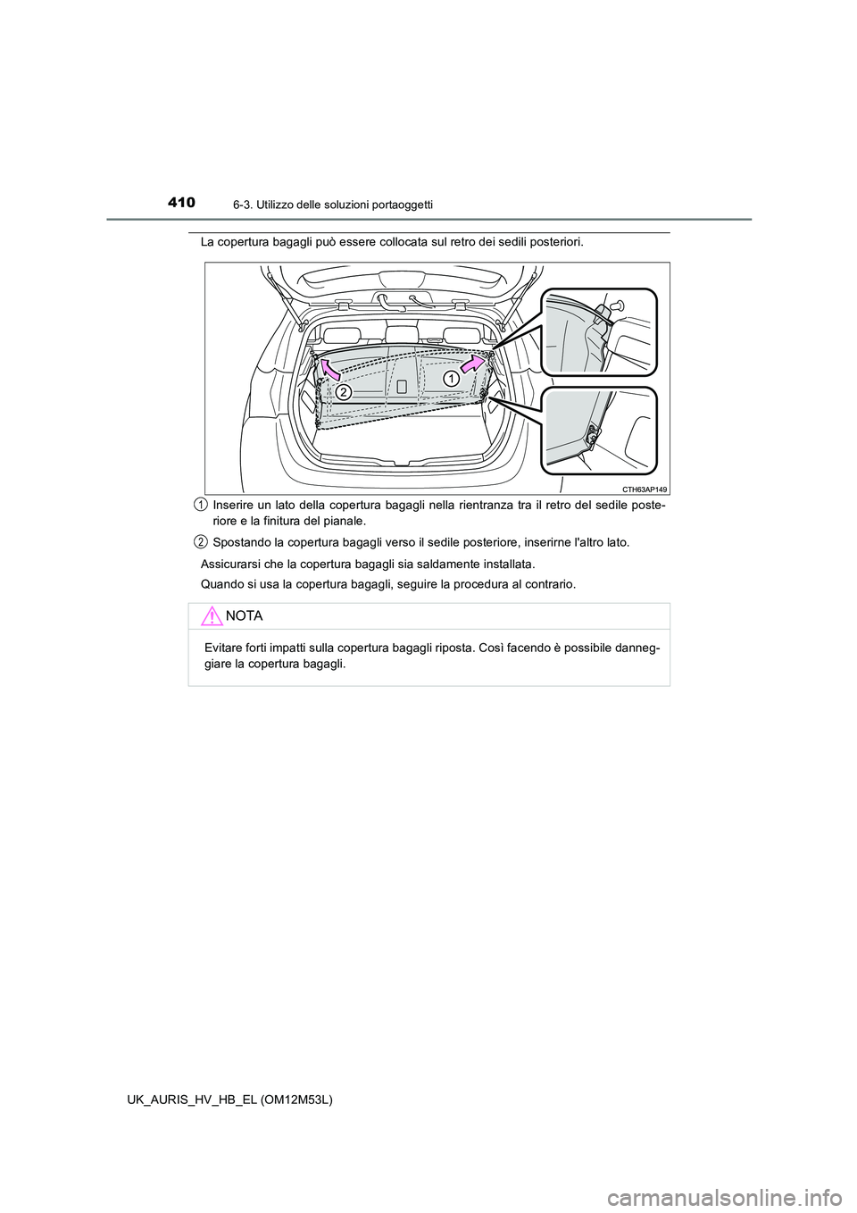 TOYOTA AURIS 2018  Manuale duso (in Italian) 4106-3. Utilizzo delle soluzioni portaoggetti
UK_AURIS_HV_HB_EL (OM12M53L)
La copertura bagagli può essere collocata sul retro dei sedili posteriori. 
Inserire un lato della copertura bagagli nella r
