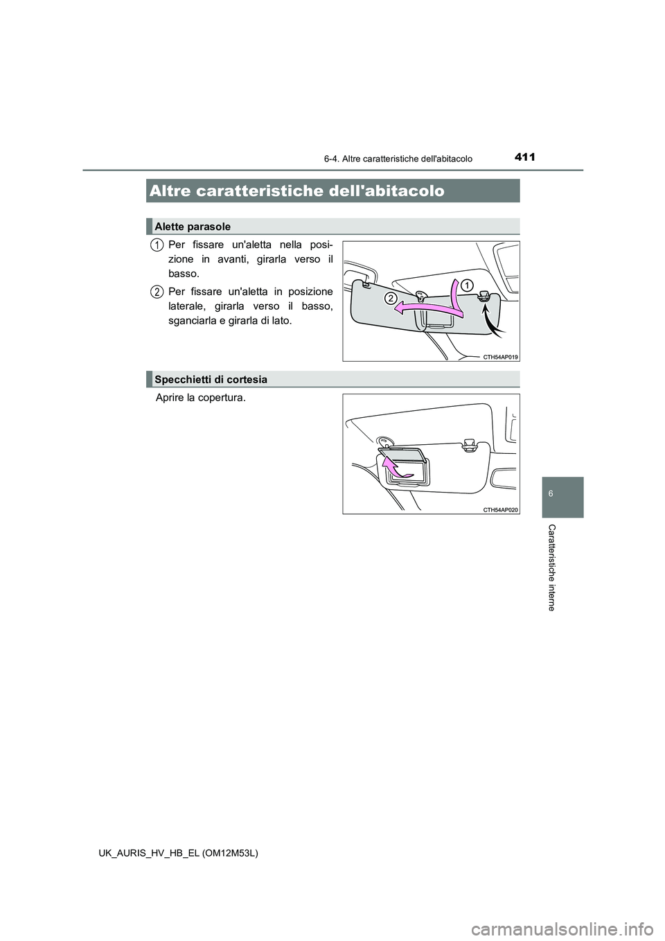 TOYOTA AURIS 2018 Manuale duso (in Italian) 411
UK_AURIS_HV_HB_EL (OM12M53L)
6
Caratteristiche interne
6-4. Altre caratteristiche dellabitacolo
Per fissare unaletta nella posi-
zione in avanti, girarla verso il
basso.
Per fissare unaletta TOYOTA AURIS 2018 Manuale duso (in Italian) 411
UK_AURIS_HV_HB_EL (OM12M53L)
6
Caratteristiche interne
6-4. Altre caratteristiche dellabitacolo
Per fissare unaletta nella posi-
zione in avanti, girarla verso il
basso.
Per fissare unaletta