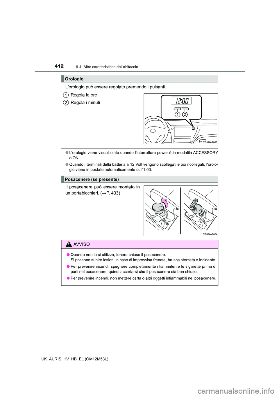 TOYOTA AURIS 2018 Manuale duso (in Italian) 4126-4. Altre caratteristiche dellabitacolo
UK_AURIS_HV_HB_EL (OM12M53L)
Lorologio può essere regolato premendo i pulsanti.
Regola le ore
Regola i minuti
● Lorologio viene visualizzato quando TOYOTA AURIS 2018 Manuale duso (in Italian) 4126-4. Altre caratteristiche dellabitacolo
UK_AURIS_HV_HB_EL (OM12M53L)
Lorologio può essere regolato premendo i pulsanti.
Regola le ore
Regola i minuti
● Lorologio viene visualizzato quando