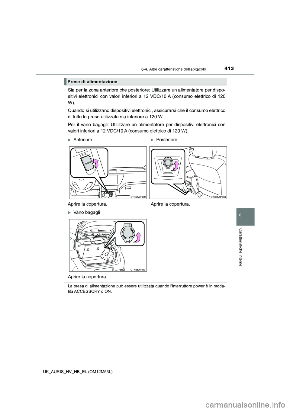 TOYOTA AURIS 2018 Manuale duso (in Italian) 4136-4. Altre caratteristiche dellabitacolo
6
Caratteristiche interne
UK_AURIS_HV_HB_EL (OM12M53L)
Sia per la zona anteriore che posteriore: Utilizzare un alimentatore per dispo-
sitivi elettronici TOYOTA AURIS 2018 Manuale duso (in Italian) 4136-4. Altre caratteristiche dellabitacolo
6
Caratteristiche interne
UK_AURIS_HV_HB_EL (OM12M53L)
Sia per la zona anteriore che posteriore: Utilizzare un alimentatore per dispo-
sitivi elettronici