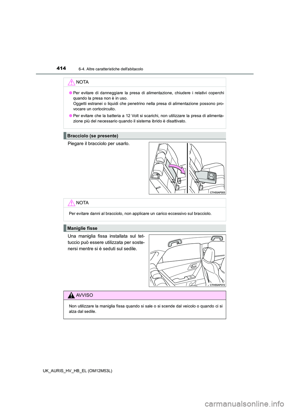 TOYOTA AURIS 2018 Manuale duso (in Italian) 4146-4. Altre caratteristiche dellabitacolo
UK_AURIS_HV_HB_EL (OM12M53L)
Piegare il bracciolo per usarlo.
Una maniglia fissa installata sul tet-
tuccio può essere utilizzata per soste-
nersi ment TOYOTA AURIS 2018 Manuale duso (in Italian) 4146-4. Altre caratteristiche dellabitacolo
UK_AURIS_HV_HB_EL (OM12M53L)
Piegare il bracciolo per usarlo.
Una maniglia fissa installata sul tet-
tuccio può essere utilizzata per soste-
nersi ment