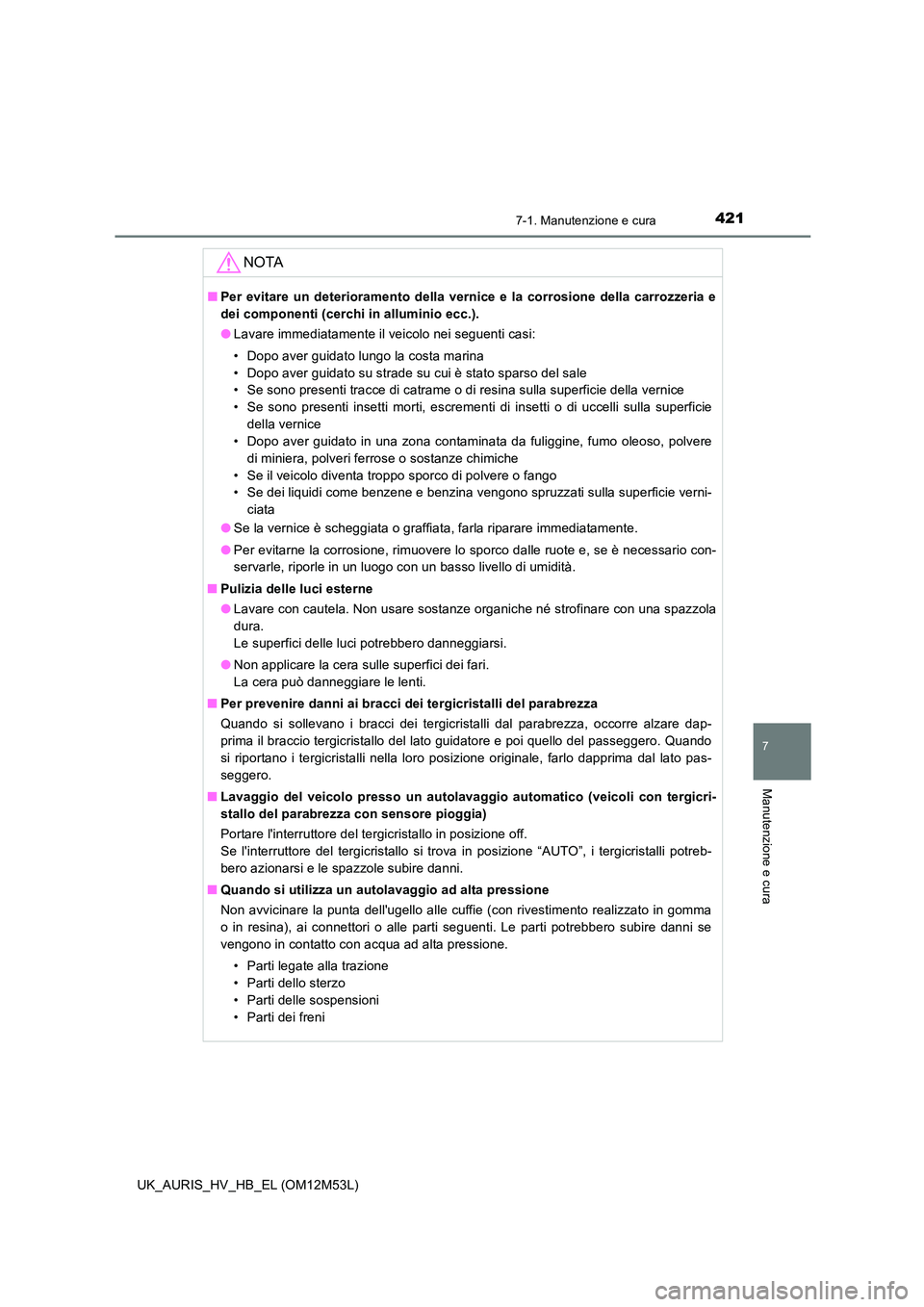 TOYOTA AURIS 2018 Manuale duso (in Italian) 4217-1. Manutenzione e cura
7
Manutenzione e cura
UK_AURIS_HV_HB_EL (OM12M53L)
NOTA
■Per evitare un deterioramento della vernice e la corrosione della carrozzeria e
dei componenti (cerchi in allumi TOYOTA AURIS 2018 Manuale duso (in Italian) 4217-1. Manutenzione e cura
7
Manutenzione e cura
UK_AURIS_HV_HB_EL (OM12M53L)
NOTA
■Per evitare un deterioramento della vernice e la corrosione della carrozzeria e
dei componenti (cerchi in allumi