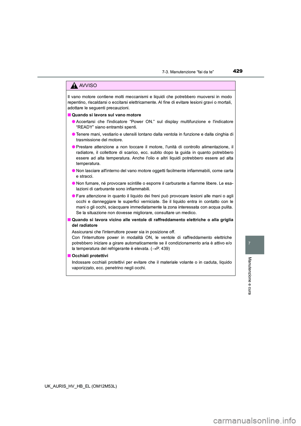 TOYOTA AURIS 2018 Manuale duso (in Italian) 4297-3. Manutenzione “fai da te”
7
Manutenzione e cura
UK_AURIS_HV_HB_EL (OM12M53L)
AVVISO
Il vano motore contiene molti meccanismi e liquidi che potrebbero muoversi in modo
repentino, riscaldars TOYOTA AURIS 2018 Manuale duso (in Italian) 4297-3. Manutenzione “fai da te”
7
Manutenzione e cura
UK_AURIS_HV_HB_EL (OM12M53L)
AVVISO
Il vano motore contiene molti meccanismi e liquidi che potrebbero muoversi in modo
repentino, riscaldars