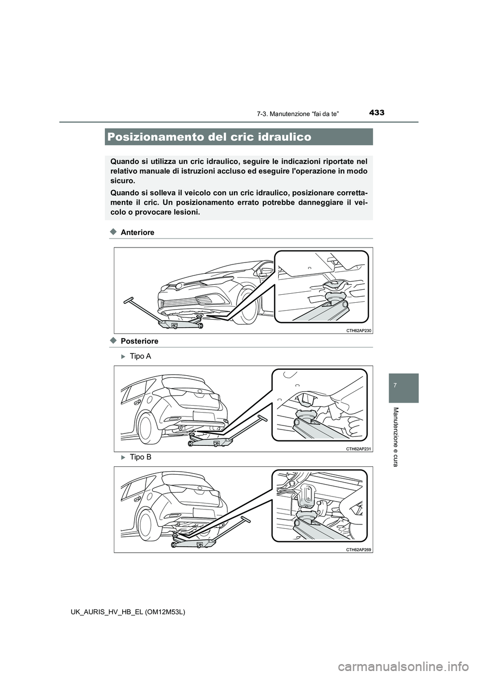 TOYOTA AURIS 2018 Manuale duso (in Italian) 4337-3. Manutenzione “fai da te”
7
Manutenzione e cura
UK_AURIS_HV_HB_EL (OM12M53L)
◆Anteriore
◆Posteriore
Tipo A
Tipo B
Posizionamento del cric idraulico
Quando si utilizza un cric idra TOYOTA AURIS 2018 Manuale duso (in Italian) 4337-3. Manutenzione “fai da te”
7
Manutenzione e cura
UK_AURIS_HV_HB_EL (OM12M53L)
◆Anteriore
◆Posteriore
Tipo A
Tipo B
Posizionamento del cric idraulico
Quando si utilizza un cric idra