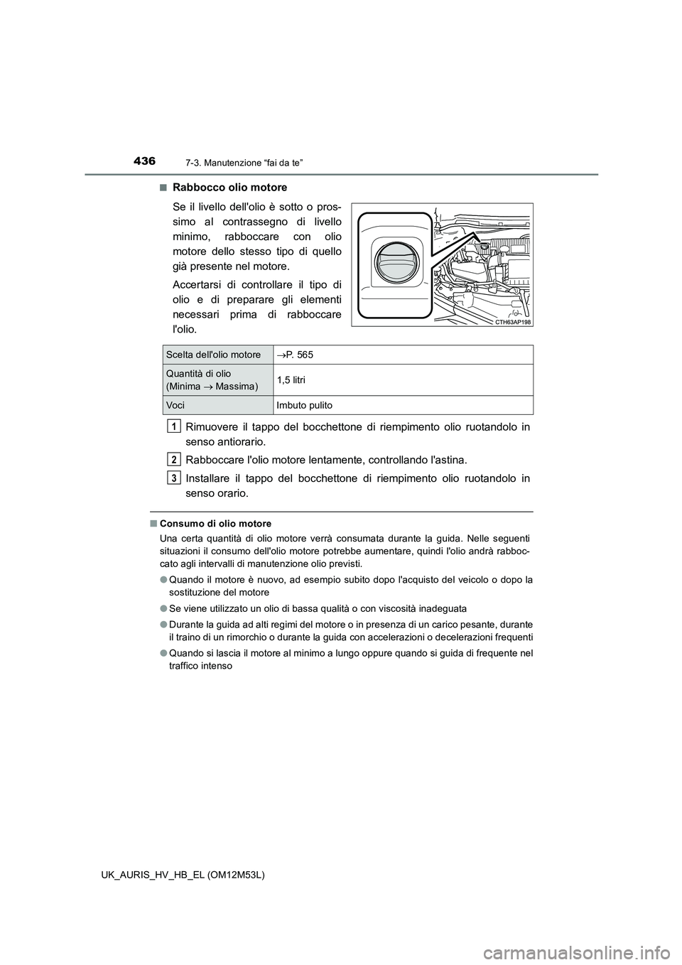 TOYOTA AURIS 2018 Manuale duso (in Italian) 4367-3. Manutenzione “fai da te”
UK_AURIS_HV_HB_EL (OM12M53L)
■Rabbocco olio motore
Se il livello dellolio è sotto o pros-
simo al contrassegno di livello
minimo, rabboccare con olio
motor TOYOTA AURIS 2018 Manuale duso (in Italian) 4367-3. Manutenzione “fai da te”
UK_AURIS_HV_HB_EL (OM12M53L)
■Rabbocco olio motore
Se il livello dellolio è sotto o pros-
simo al contrassegno di livello
minimo, rabboccare con olio
motor