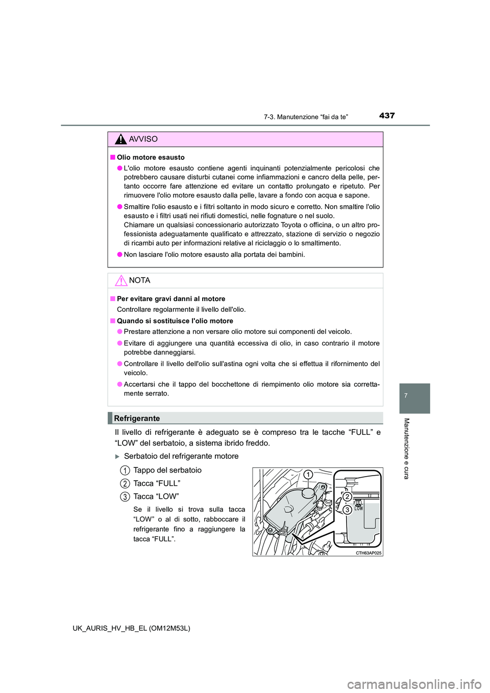 TOYOTA AURIS 2018 Manuale duso (in Italian) 4377-3. Manutenzione “fai da te”
7
Manutenzione e cura
UK_AURIS_HV_HB_EL (OM12M53L)
Il livello di refrigerante è adeguato se è compreso tra le tacche “FULL” e
“LOW” del serbatoio, a sis TOYOTA AURIS 2018 Manuale duso (in Italian) 4377-3. Manutenzione “fai da te”
7
Manutenzione e cura
UK_AURIS_HV_HB_EL (OM12M53L)
Il livello di refrigerante è adeguato se è compreso tra le tacche “FULL” e
“LOW” del serbatoio, a sis