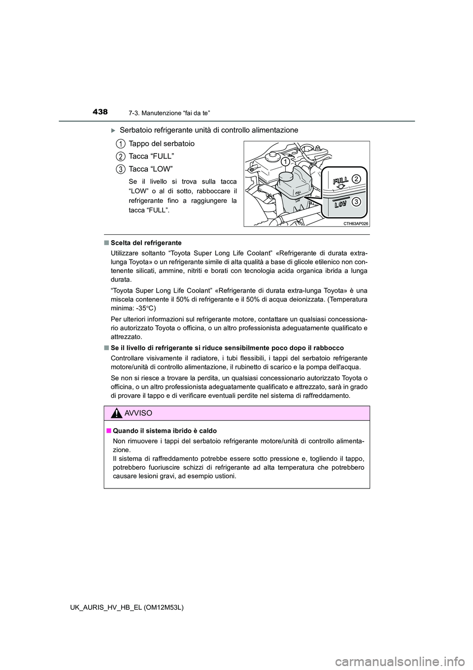 TOYOTA AURIS 2018 Manuale duso (in Italian) 4387-3. Manutenzione “fai da te”
UK_AURIS_HV_HB_EL (OM12M53L)
Serbatoio refrigerante unità di controllo alimentazione
Tappo del serbatoio
Tacca “FULL”
Tacca “LOW”
Se il livello si tr TOYOTA AURIS 2018 Manuale duso (in Italian) 4387-3. Manutenzione “fai da te”
UK_AURIS_HV_HB_EL (OM12M53L)
Serbatoio refrigerante unità di controllo alimentazione
Tappo del serbatoio
Tacca “FULL”
Tacca “LOW”
Se il livello si tr