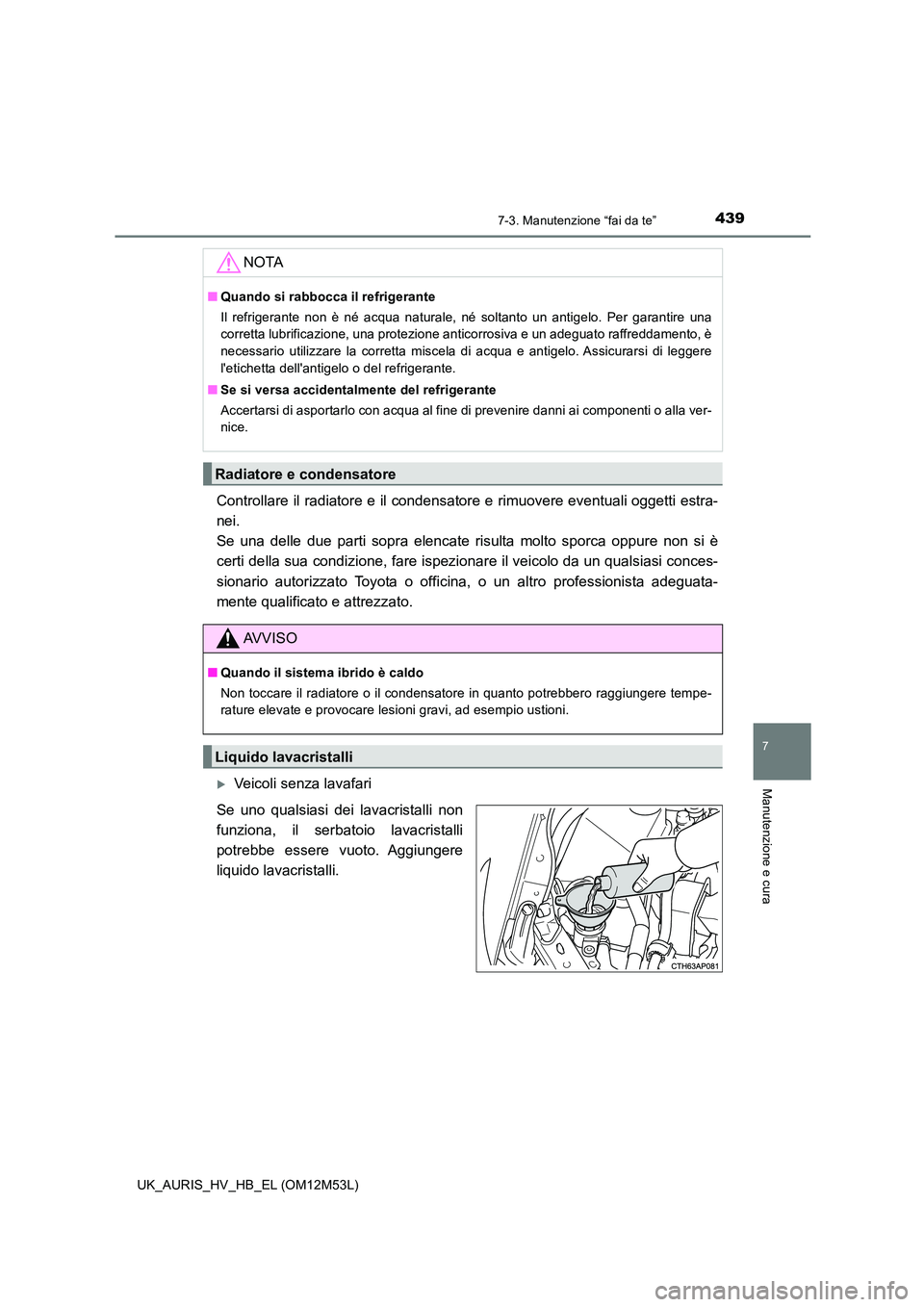 TOYOTA AURIS 2018 Manuale duso (in Italian) 4397-3. Manutenzione “fai da te”
7
Manutenzione e cura
UK_AURIS_HV_HB_EL (OM12M53L)
Controllare il radiatore e il condensatore e rimuovere eventuali oggetti estra-
nei.
Se una delle due parti s TOYOTA AURIS 2018 Manuale duso (in Italian) 4397-3. Manutenzione “fai da te”
7
Manutenzione e cura
UK_AURIS_HV_HB_EL (OM12M53L)
Controllare il radiatore e il condensatore e rimuovere eventuali oggetti estra-
nei.
Se una delle due parti s