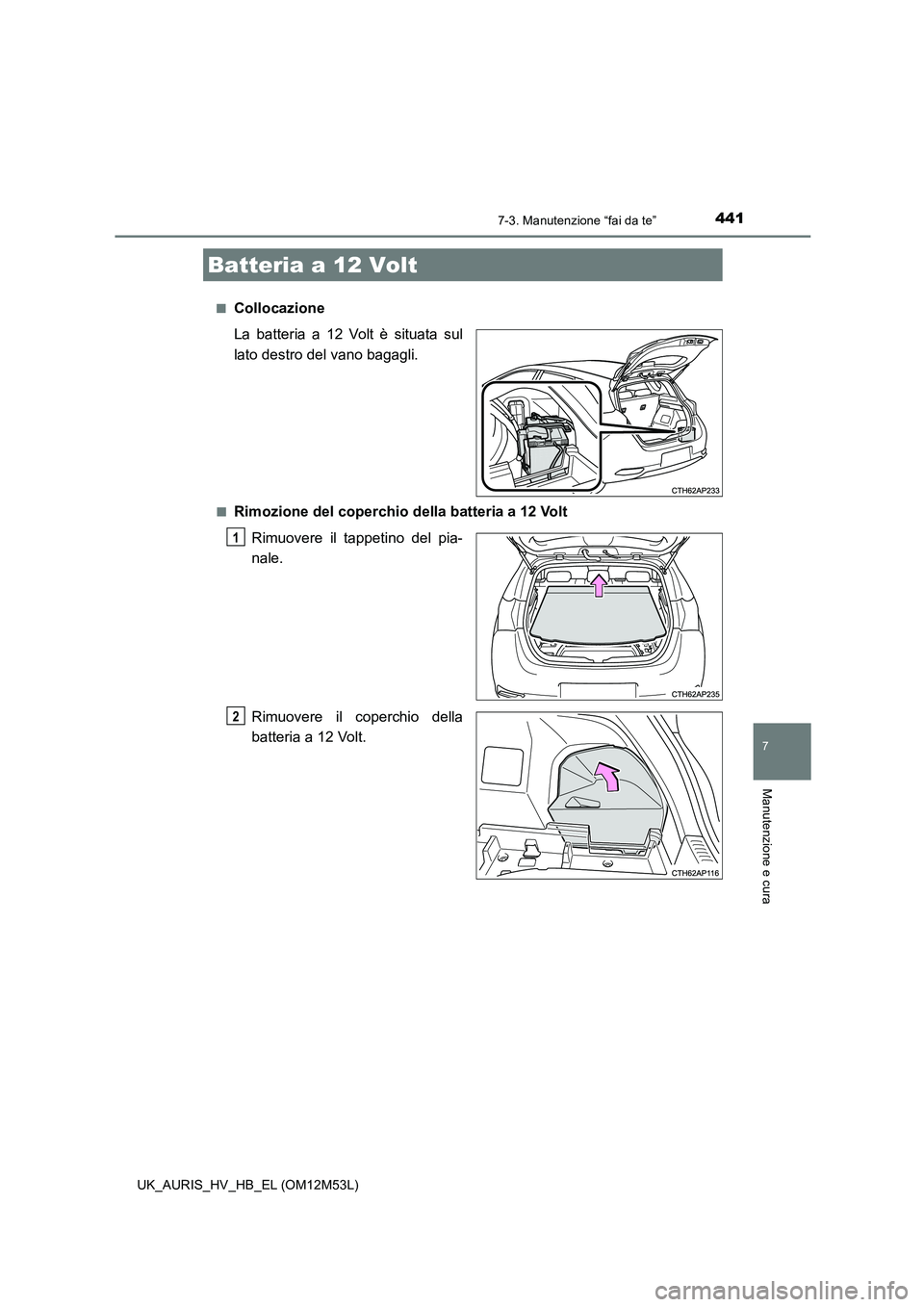 TOYOTA AURIS 2018 Manuale duso (in Italian) 4417-3. Manutenzione “fai da te”
7
Manutenzione e cura
UK_AURIS_HV_HB_EL (OM12M53L)
■Collocazione
La batteria a 12 Volt è situata sul
lato destro del vano bagagli.
■Rimozione del coperchio TOYOTA AURIS 2018 Manuale duso (in Italian) 4417-3. Manutenzione “fai da te”
7
Manutenzione e cura
UK_AURIS_HV_HB_EL (OM12M53L)
■Collocazione
La batteria a 12 Volt è situata sul
lato destro del vano bagagli.
■Rimozione del coperchio
