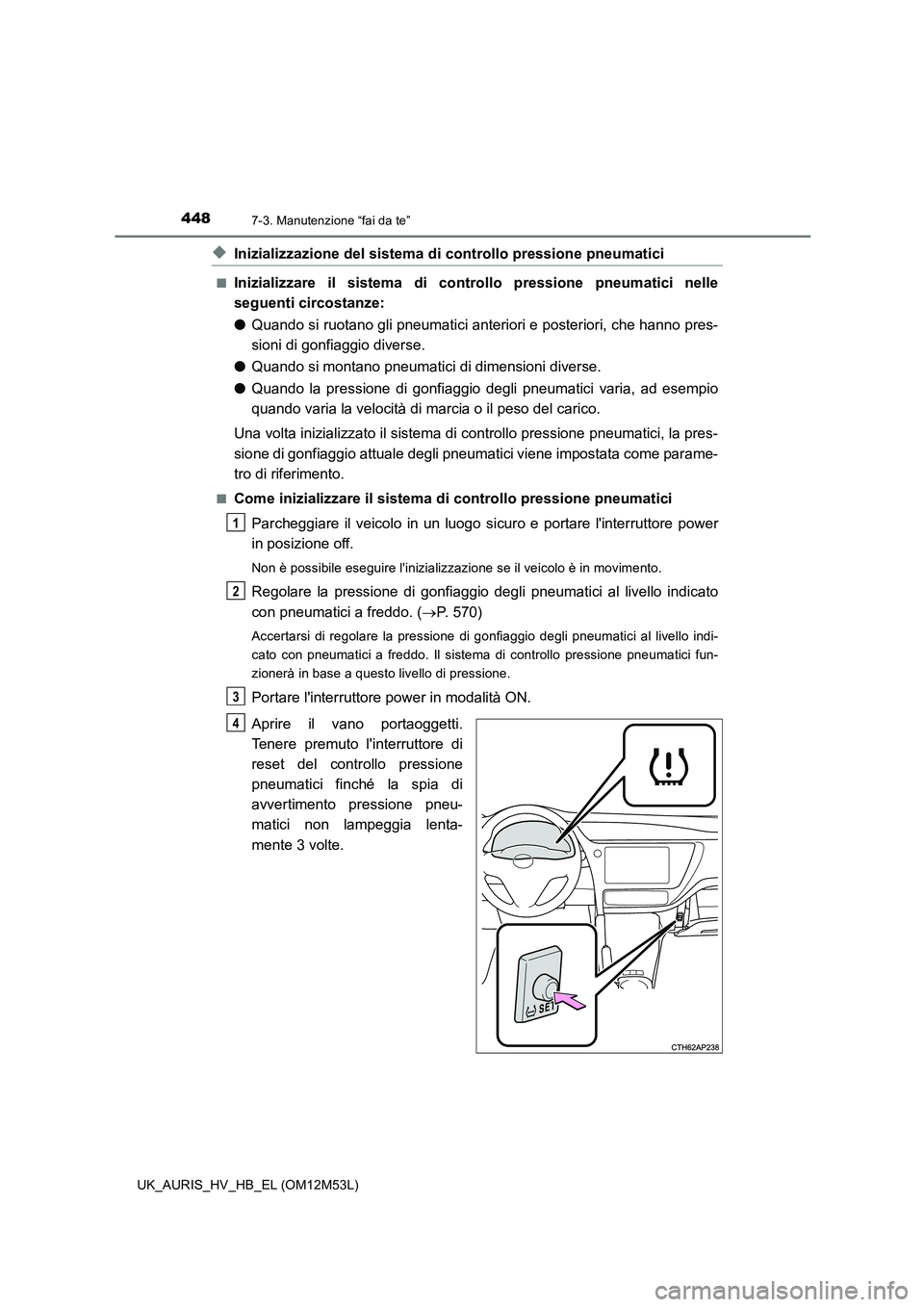 TOYOTA AURIS 2018 Manuale duso (in Italian) 4487-3. Manutenzione “fai da te”
UK_AURIS_HV_HB_EL (OM12M53L)
◆Inizializzazione del sistema di controllo pressione pneumatici
■Inizializzare il sistema di controllo pressione pneumatici nelle TOYOTA AURIS 2018 Manuale duso (in Italian) 4487-3. Manutenzione “fai da te”
UK_AURIS_HV_HB_EL (OM12M53L)
◆Inizializzazione del sistema di controllo pressione pneumatici
■Inizializzare il sistema di controllo pressione pneumatici nelle