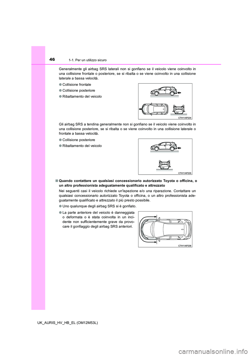 TOYOTA AURIS 2018  Manuale duso (in Italian) 461-1. Per un utilizzo sicuro
UK_AURIS_HV_HB_EL (OM12M53L) 
Generalmente gli airbag SRS laterali non si gonfiano se il veicolo viene coinvolto in 
una collisione frontale o posteriore, se si ribalta o