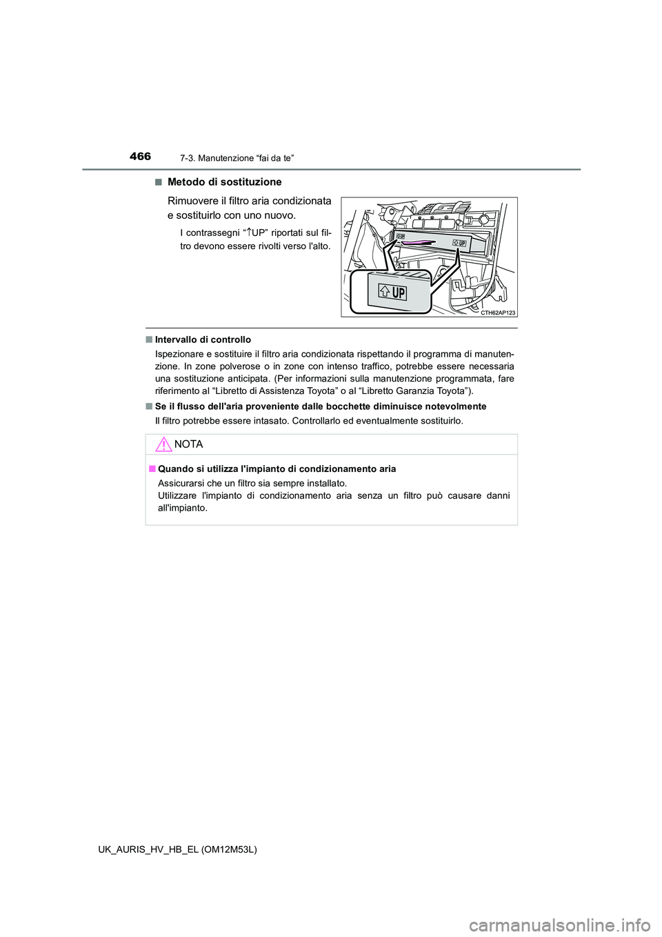 TOYOTA AURIS 2018 Manuale duso (in Italian) 4667-3. Manutenzione “fai da te”
UK_AURIS_HV_HB_EL (OM12M53L)
■Metodo di sostituzione
Rimuovere il filtro aria condizionata
e sostituirlo con uno nuovo.
I contrassegni “ UP” riportati TOYOTA AURIS 2018 Manuale duso (in Italian) 4667-3. Manutenzione “fai da te”
UK_AURIS_HV_HB_EL (OM12M53L)
■Metodo di sostituzione
Rimuovere il filtro aria condizionata
e sostituirlo con uno nuovo.
I contrassegni “ UP” riportati