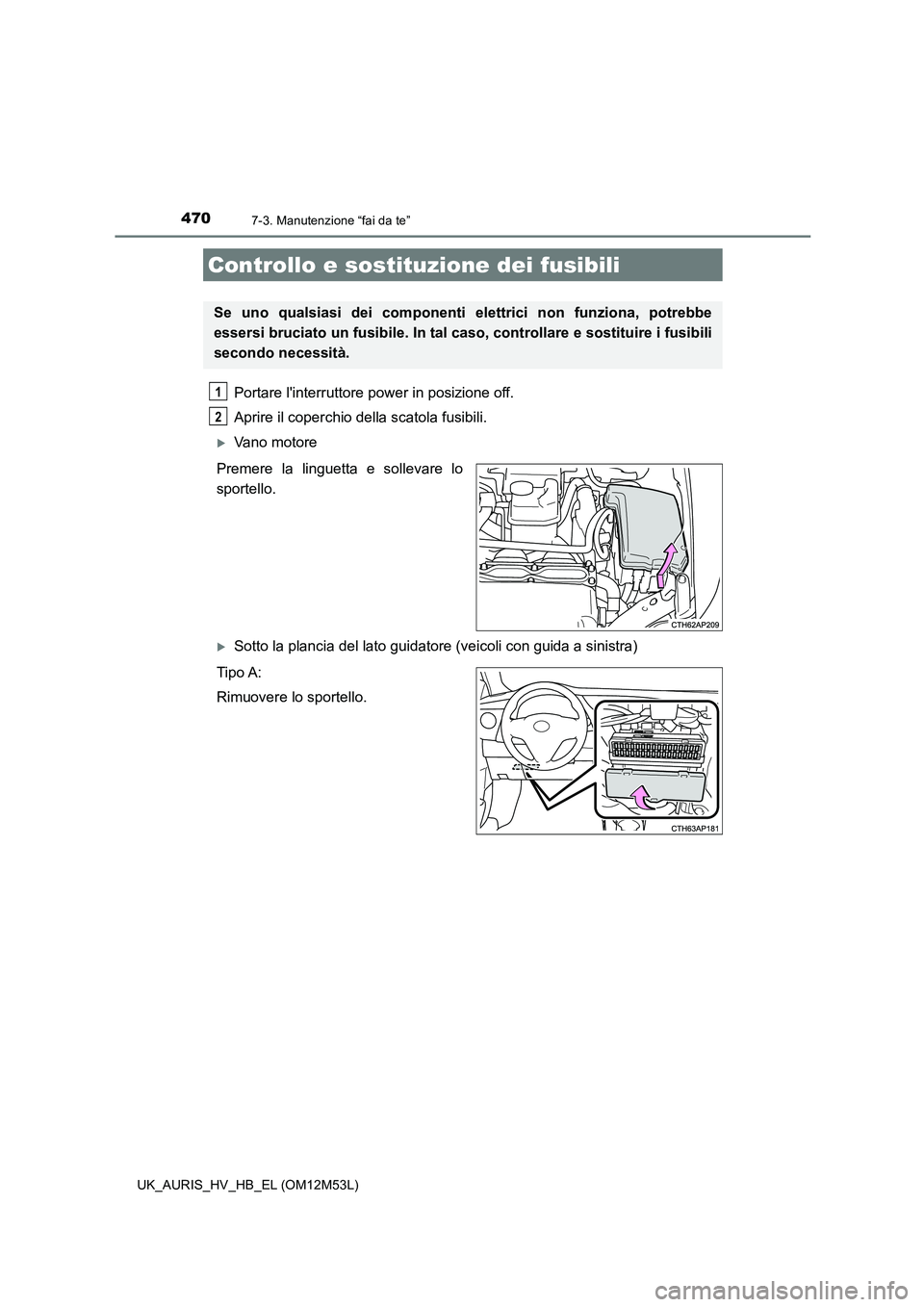 TOYOTA AURIS 2018 Manuale duso (in Italian) 4707-3. Manutenzione “fai da te”
UK_AURIS_HV_HB_EL (OM12M53L)
Portare linterruttore power in posizione off.
Aprire il coperchio della scatola fusibili.
Vano motore
Premere la linguetta e s TOYOTA AURIS 2018 Manuale duso (in Italian) 4707-3. Manutenzione “fai da te”
UK_AURIS_HV_HB_EL (OM12M53L)
Portare linterruttore power in posizione off.
Aprire il coperchio della scatola fusibili.
Vano motore
Premere la linguetta e s