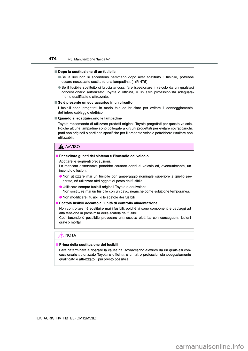 TOYOTA AURIS 2018 Manuale duso (in Italian) 4747-3. Manutenzione “fai da te”
UK_AURIS_HV_HB_EL (OM12M53L)
■Dopo la sostituzione di un fusibile
● Se le luci non si accendono nemmeno dopo aver sostituito il fusibile, potrebbe
essere nec TOYOTA AURIS 2018 Manuale duso (in Italian) 4747-3. Manutenzione “fai da te”
UK_AURIS_HV_HB_EL (OM12M53L)
■Dopo la sostituzione di un fusibile
● Se le luci non si accendono nemmeno dopo aver sostituito il fusibile, potrebbe
essere nec