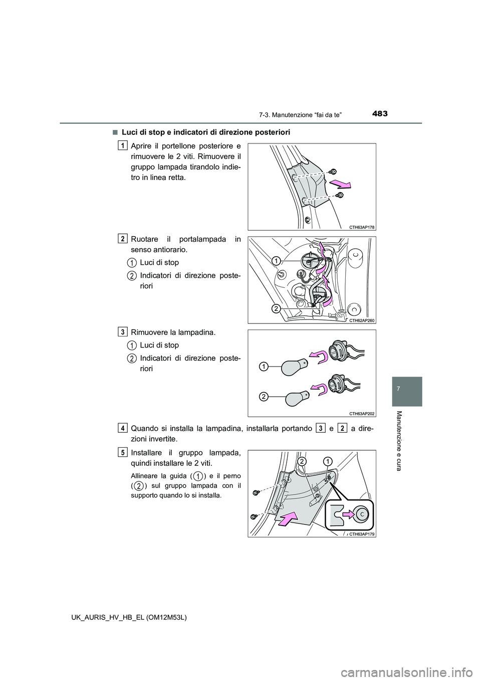 TOYOTA AURIS 2018  Manuale duso (in Italian) 4837-3. Manutenzione “fai da te”
7
Manutenzione e cura
UK_AURIS_HV_HB_EL (OM12M53L) 
■Luci di stop e indicatori di direzione posteriori 
Aprire il portellone posteriore e 
rimuovere le 2 viti. R