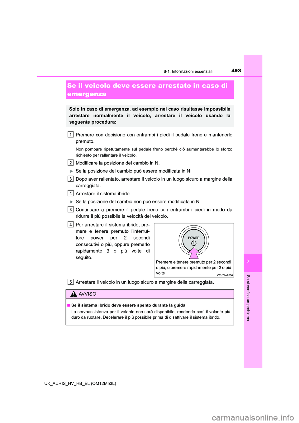 TOYOTA AURIS 2018 Manuale duso (in Italian) 4938-1. Informazioni essenziali
8
Se si verifica un problema
UK_AURIS_HV_HB_EL (OM12M53L)
Premere con decisione con entrambi i piedi il pedale freno e mantenerlo
premuto.
Non pompare ripetutamente su TOYOTA AURIS 2018 Manuale duso (in Italian) 4938-1. Informazioni essenziali
8
Se si verifica un problema
UK_AURIS_HV_HB_EL (OM12M53L)
Premere con decisione con entrambi i piedi il pedale freno e mantenerlo
premuto.
Non pompare ripetutamente su