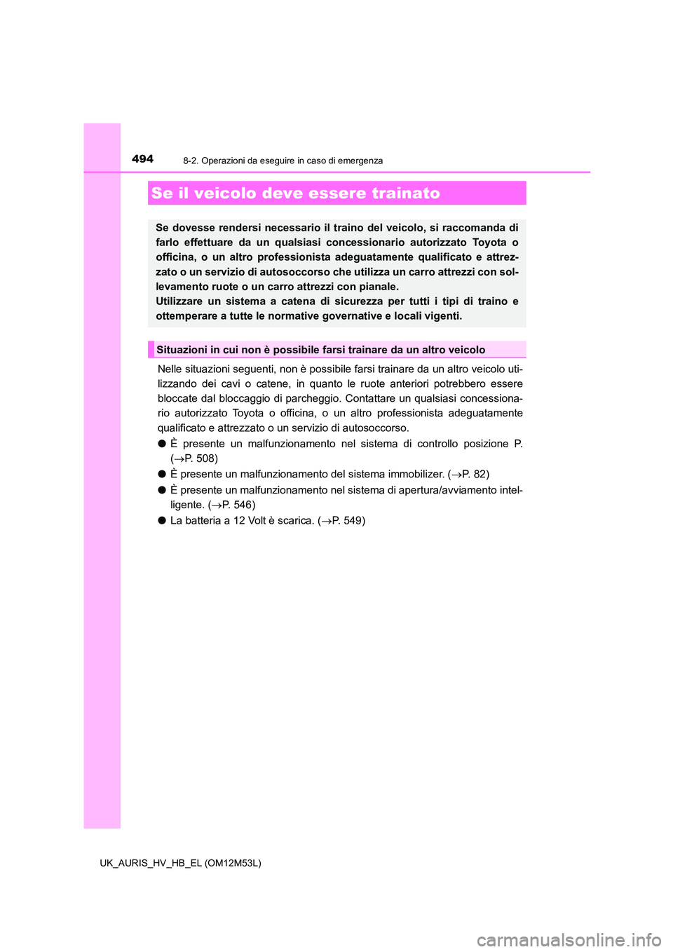 TOYOTA AURIS 2018 Manuale duso (in Italian) 494
UK_AURIS_HV_HB_EL (OM12M53L)
8-2. Operazioni da eseguire in caso di emergenza
Nelle situazioni seguenti, non è possibile farsi trainare da un altro veicolo uti-
lizzando dei cavi o catene, in qu TOYOTA AURIS 2018 Manuale duso (in Italian) 494
UK_AURIS_HV_HB_EL (OM12M53L)
8-2. Operazioni da eseguire in caso di emergenza
Nelle situazioni seguenti, non è possibile farsi trainare da un altro veicolo uti-
lizzando dei cavi o catene, in qu