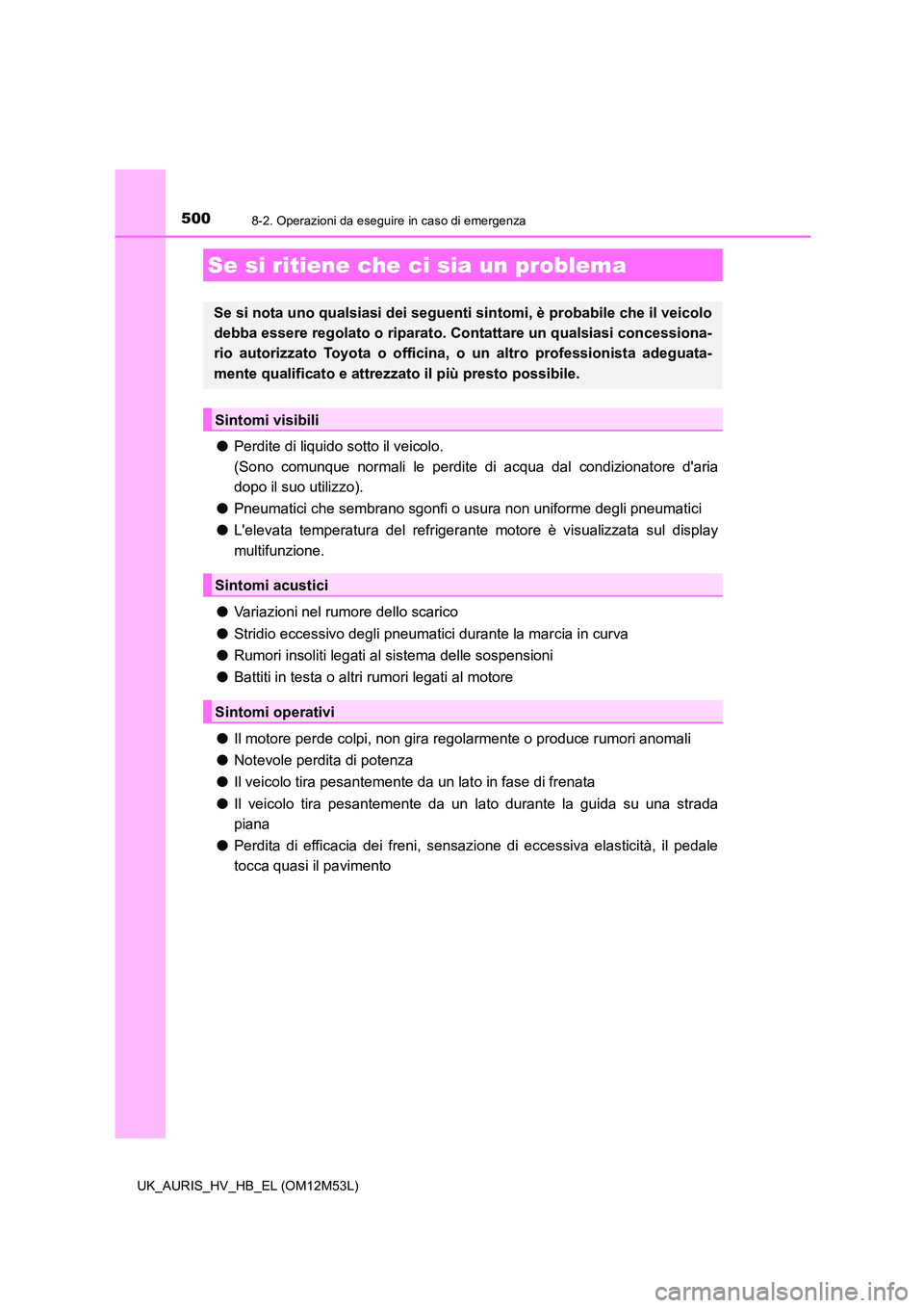 TOYOTA AURIS 2018 Manuale duso (in Italian) 5008-2. Operazioni da eseguire in caso di emergenza
UK_AURIS_HV_HB_EL (OM12M53L)
●Perdite di liquido sotto il veicolo.
(Sono comunque normali le perdite di acqua dal condizionatore daria
dopo il TOYOTA AURIS 2018 Manuale duso (in Italian) 5008-2. Operazioni da eseguire in caso di emergenza
UK_AURIS_HV_HB_EL (OM12M53L)
●Perdite di liquido sotto il veicolo.
(Sono comunque normali le perdite di acqua dal condizionatore daria
dopo il