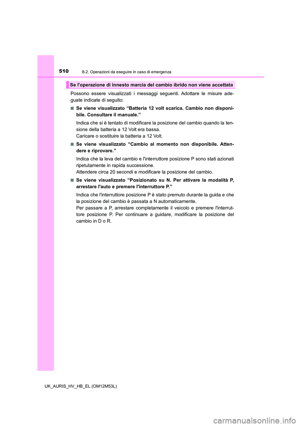 TOYOTA AURIS 2018 Manuale duso (in Italian) 5108-2. Operazioni da eseguire in caso di emergenza
UK_AURIS_HV_HB_EL (OM12M53L)
Possono essere visualizzati i messaggi seguenti. Adottare le misure ade-
guate indicate di seguito:
■Se viene visual TOYOTA AURIS 2018 Manuale duso (in Italian) 5108-2. Operazioni da eseguire in caso di emergenza
UK_AURIS_HV_HB_EL (OM12M53L)
Possono essere visualizzati i messaggi seguenti. Adottare le misure ade-
guate indicate di seguito:
■Se viene visual