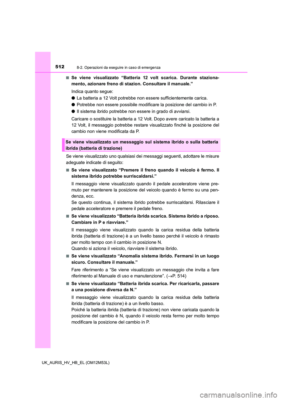 TOYOTA AURIS 2018 Manuale duso (in Italian) 5128-2. Operazioni da eseguire in caso di emergenza
UK_AURIS_HV_HB_EL (OM12M53L)
■Se viene visualizzato “Batteria 12 volt scarica. Durante staziona-
mento, azionare freno di stazion. Consultare TOYOTA AURIS 2018 Manuale duso (in Italian) 5128-2. Operazioni da eseguire in caso di emergenza
UK_AURIS_HV_HB_EL (OM12M53L)
■Se viene visualizzato “Batteria 12 volt scarica. Durante staziona-
mento, azionare freno di stazion. Consultare
