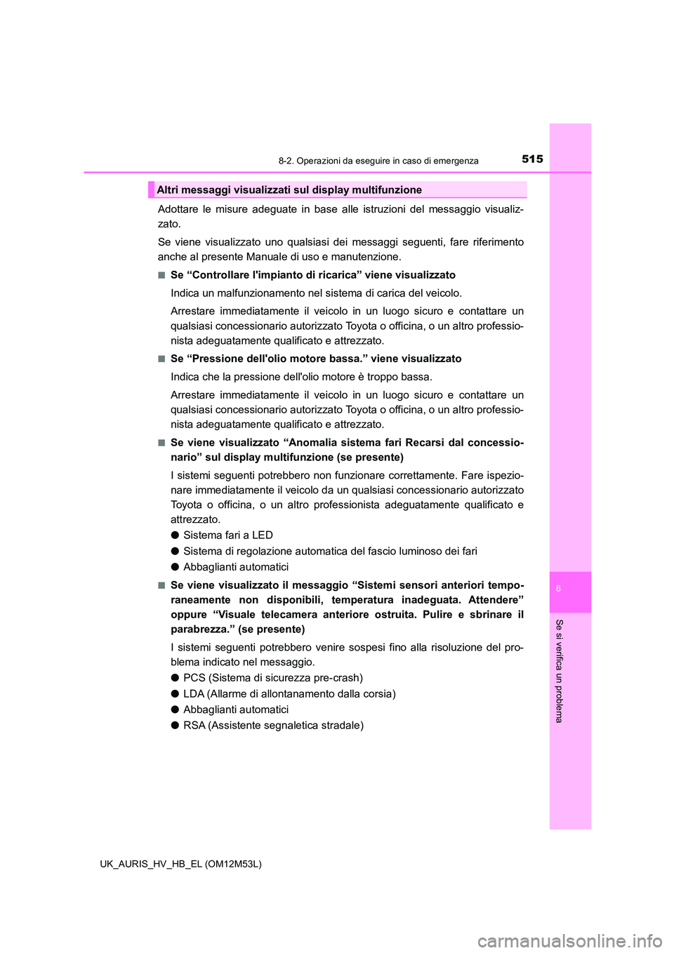 TOYOTA AURIS 2018 Manuale duso (in Italian) 5158-2. Operazioni da eseguire in caso di emergenza
8
Se si verifica un problema
UK_AURIS_HV_HB_EL (OM12M53L)
Adottare le misure adeguate in base alle istruzioni del messaggio visualiz-
zato.
Se vie TOYOTA AURIS 2018 Manuale duso (in Italian) 5158-2. Operazioni da eseguire in caso di emergenza
8
Se si verifica un problema
UK_AURIS_HV_HB_EL (OM12M53L)
Adottare le misure adeguate in base alle istruzioni del messaggio visualiz-
zato.
Se vie