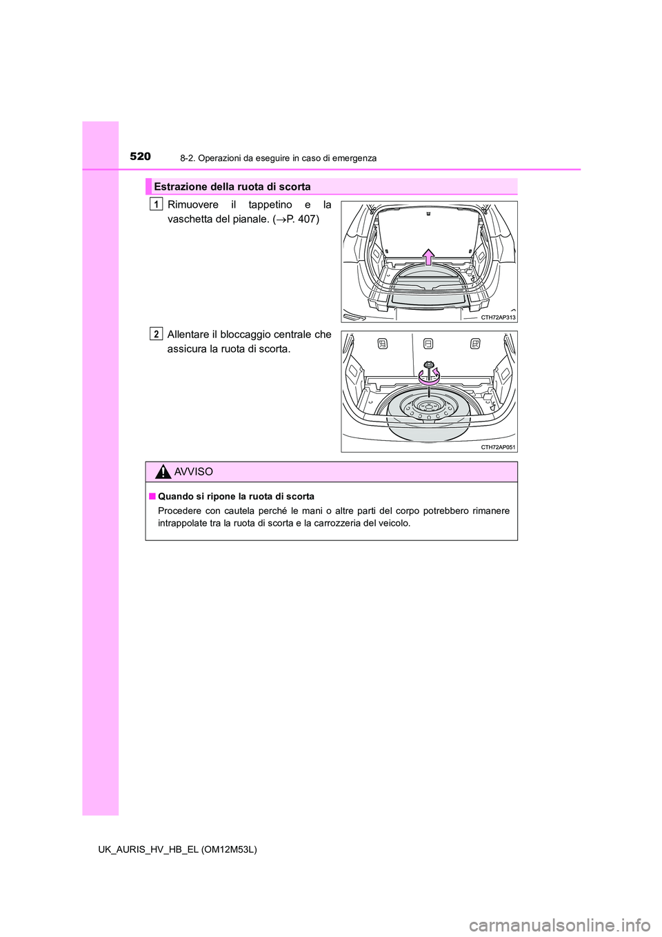TOYOTA AURIS 2018 Manuale duso (in Italian) 5208-2. Operazioni da eseguire in caso di emergenza
UK_AURIS_HV_HB_EL (OM12M53L)
Rimuovere il tappetino e la
vaschetta del pianale. ( P. 407)
Allentare il bloccaggio centrale che
assicura la ruo TOYOTA AURIS 2018 Manuale duso (in Italian) 5208-2. Operazioni da eseguire in caso di emergenza
UK_AURIS_HV_HB_EL (OM12M53L)
Rimuovere il tappetino e la
vaschetta del pianale. ( P. 407)
Allentare il bloccaggio centrale che
assicura la ruo
