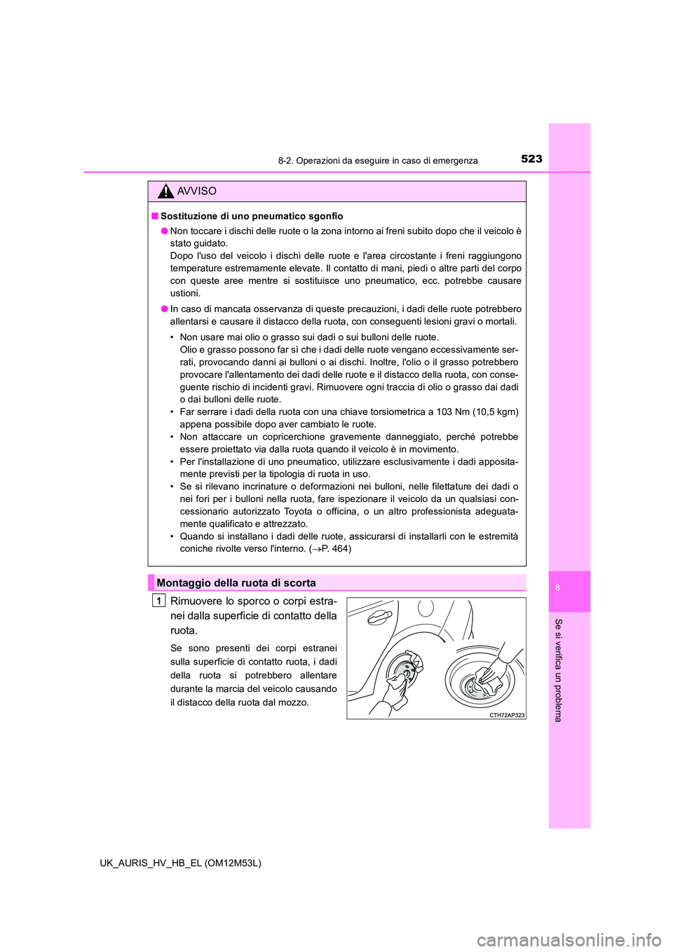 TOYOTA AURIS 2018 Manuale duso (in Italian) 5238-2. Operazioni da eseguire in caso di emergenza
8
Se si verifica un problema
UK_AURIS_HV_HB_EL (OM12M53L)
Rimuovere lo sporco o corpi estra-
nei dalla superficie di contatto della
ruota.
Se sono TOYOTA AURIS 2018 Manuale duso (in Italian) 5238-2. Operazioni da eseguire in caso di emergenza
8
Se si verifica un problema
UK_AURIS_HV_HB_EL (OM12M53L)
Rimuovere lo sporco o corpi estra-
nei dalla superficie di contatto della
ruota.
Se sono