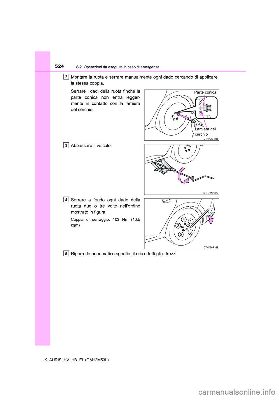 TOYOTA AURIS 2018 Manuale duso (in Italian) 5248-2. Operazioni da eseguire in caso di emergenza
UK_AURIS_HV_HB_EL (OM12M53L)
Montare la ruota e serrare manualmente ogni dado cercando di applicare
la stessa coppia.
Serrare i dadi della ruota f TOYOTA AURIS 2018 Manuale duso (in Italian) 5248-2. Operazioni da eseguire in caso di emergenza
UK_AURIS_HV_HB_EL (OM12M53L)
Montare la ruota e serrare manualmente ogni dado cercando di applicare
la stessa coppia.
Serrare i dadi della ruota f