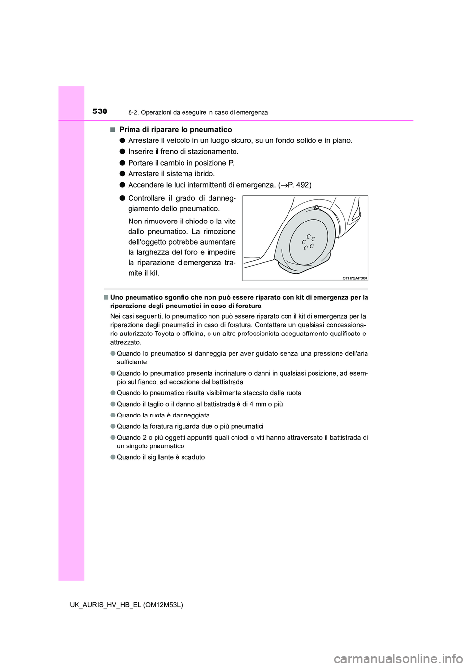 TOYOTA AURIS 2018 Manuale duso (in Italian) 5308-2. Operazioni da eseguire in caso di emergenza
UK_AURIS_HV_HB_EL (OM12M53L)
■Prima di riparare lo pneumatico
● Arrestare il veicolo in un luogo sicuro, su un fondo solido e in piano.
● I TOYOTA AURIS 2018 Manuale duso (in Italian) 5308-2. Operazioni da eseguire in caso di emergenza
UK_AURIS_HV_HB_EL (OM12M53L)
■Prima di riparare lo pneumatico
● Arrestare il veicolo in un luogo sicuro, su un fondo solido e in piano.
● I