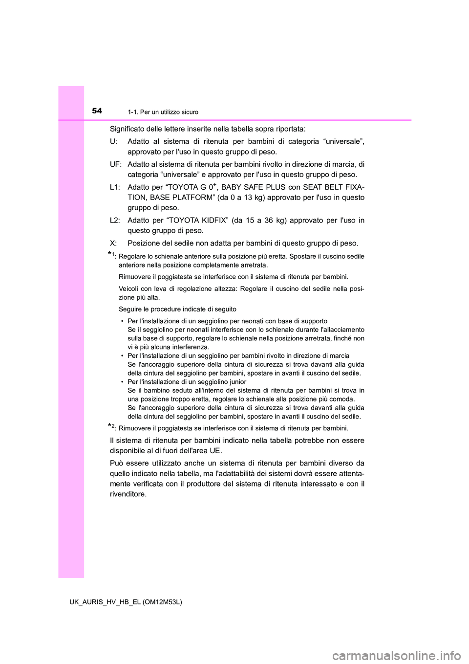 TOYOTA AURIS 2018  Manuale duso (in Italian) 541-1. Per un utilizzo sicuro
UK_AURIS_HV_HB_EL (OM12M53L)
Significato delle lettere inserite nella tabella sopra riportata: 
U: Adatto al sistema di ritenuta per  bambini di categoria “universale