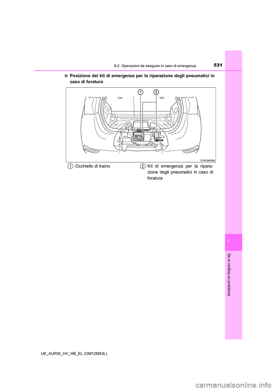 TOYOTA AURIS 2018 Manuale duso (in Italian) 5318-2. Operazioni da eseguire in caso di emergenza
8
Se si verifica un problema
UK_AURIS_HV_HB_EL (OM12M53L)
■Posizione del kit di emergenza per la riparazione degli pneumatici in
caso di foratur TOYOTA AURIS 2018 Manuale duso (in Italian) 5318-2. Operazioni da eseguire in caso di emergenza
8
Se si verifica un problema
UK_AURIS_HV_HB_EL (OM12M53L)
■Posizione del kit di emergenza per la riparazione degli pneumatici in
caso di foratur