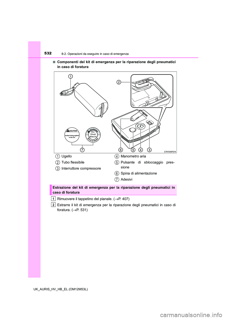 TOYOTA AURIS 2018 Manuale duso (in Italian) 5328-2. Operazioni da eseguire in caso di emergenza
UK_AURIS_HV_HB_EL (OM12M53L)
■Componenti del kit di emergenza per la riparazione degli pneumatici
in caso di foratura
Rimuovere il tappetino de TOYOTA AURIS 2018 Manuale duso (in Italian) 5328-2. Operazioni da eseguire in caso di emergenza
UK_AURIS_HV_HB_EL (OM12M53L)
■Componenti del kit di emergenza per la riparazione degli pneumatici
in caso di foratura
Rimuovere il tappetino de